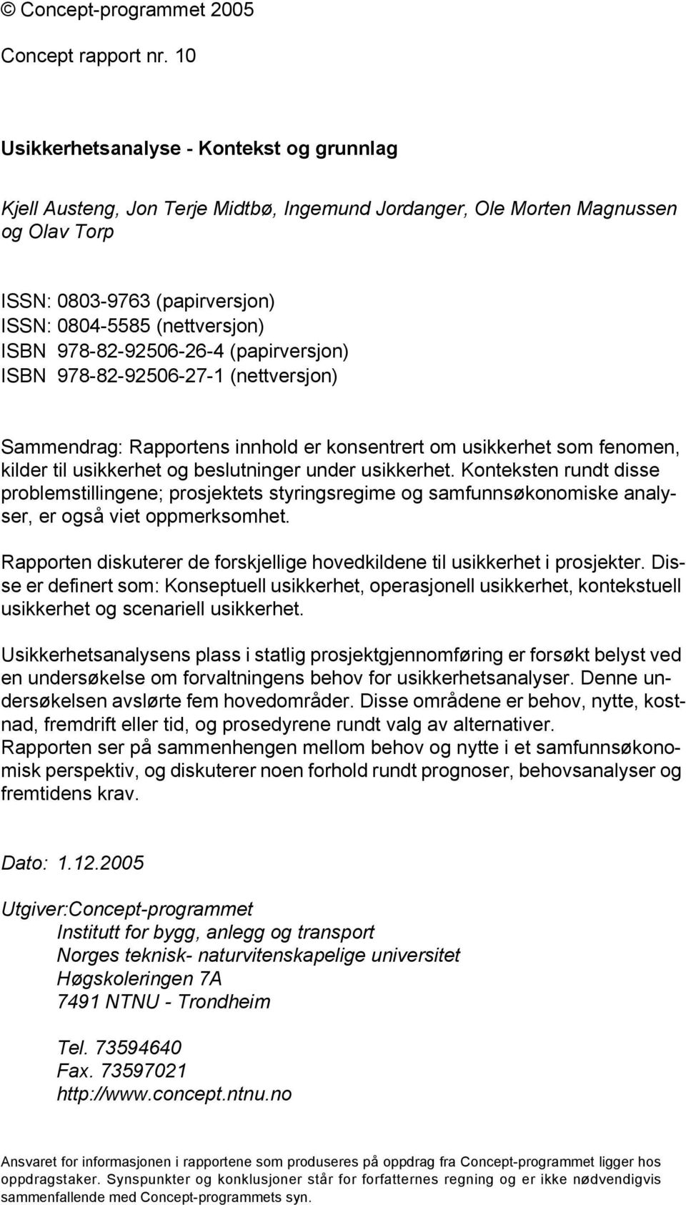 978-82-92506-26-4 (papirversjon) ISBN 978-82-92506-27-1 (nettversjon) Sammendrag: Rapportens innhold er konsentrert om usikkerhet som fenomen, kilder til usikkerhet og beslutninger under usikkerhet.