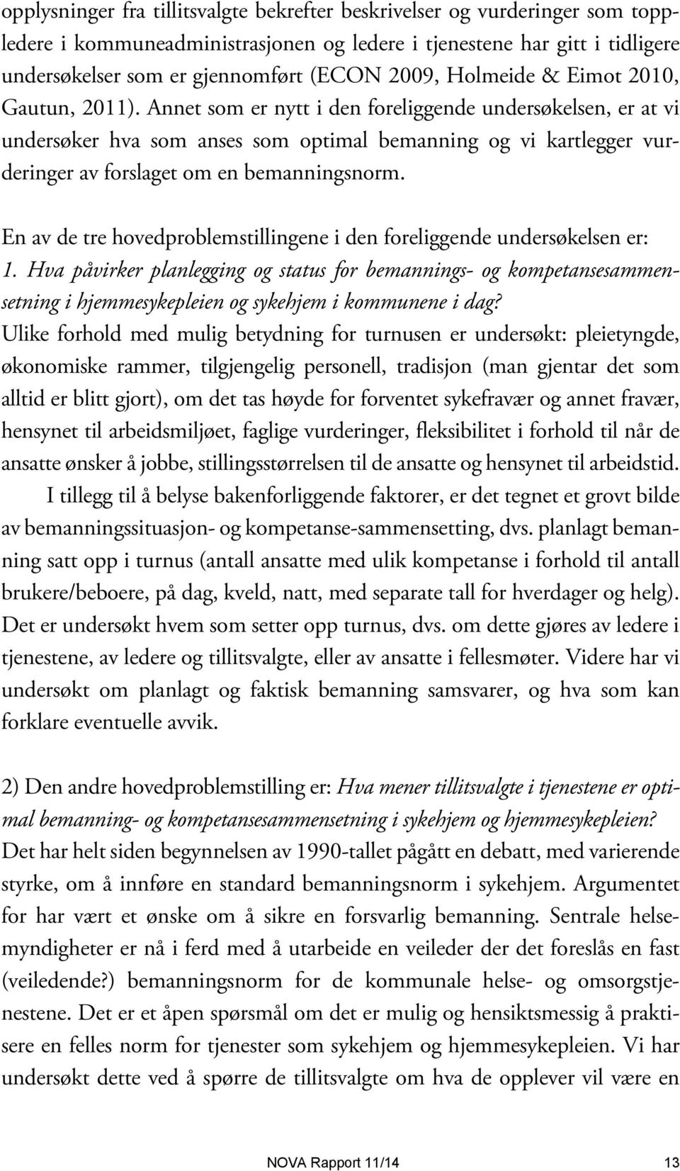 Annet som er nytt i den foreliggende undersøkelsen, er at vi undersøker hva som anses som optimal bemanning og vi kartlegger vurderinger av forslaget om en bemanningsnorm.