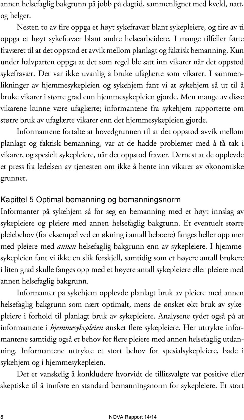 I mange tilfeller førte fraværet til at det oppstod et avvik mellom planlagt og faktisk bemanning. Kun under halvparten oppga at det som regel ble satt inn vikarer når det oppstod sykefravær.