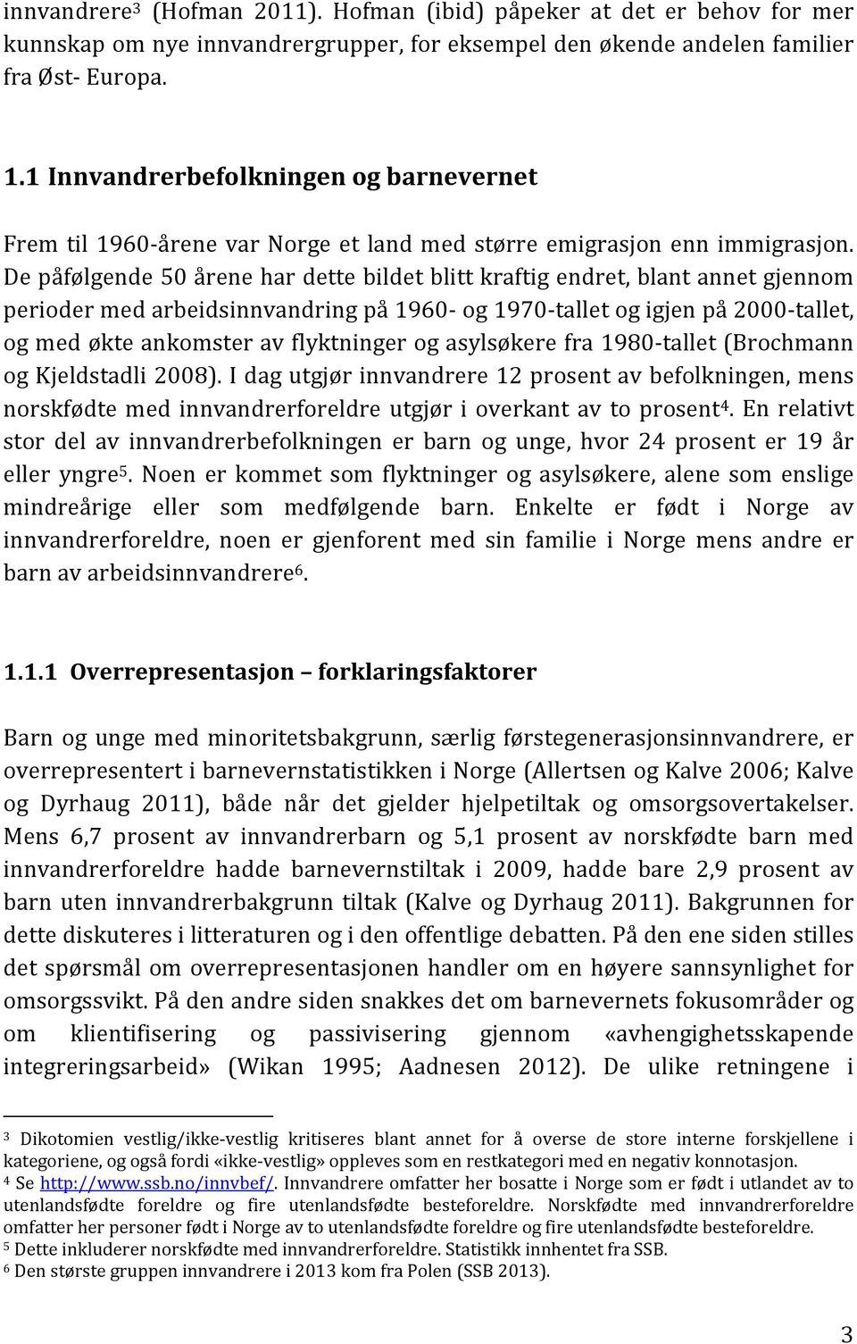 De påfølgende 50 årene har dette bildet blitt kraftig endret, blant annet gjennom perioder med arbeidsinnvandring på 1960 og 1970 tallet og igjen på 2000 tallet, og med økte ankomster av flyktninger