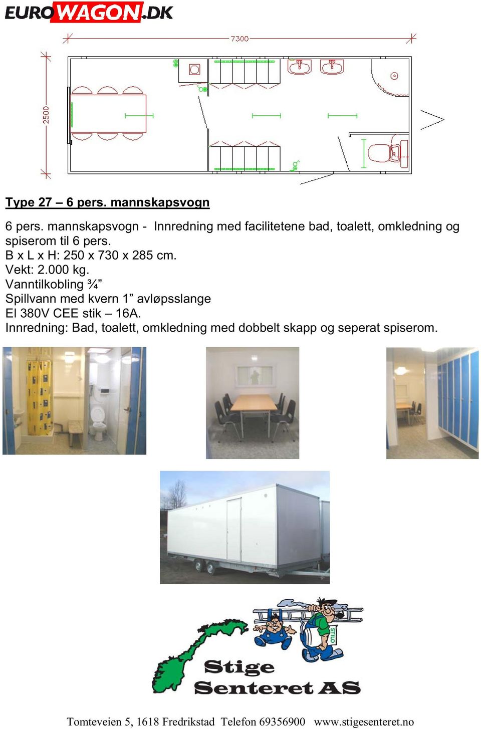 og spiserom til 6 pers. B x L x H: 250 x 730 x 285 cm. Vekt: 2.