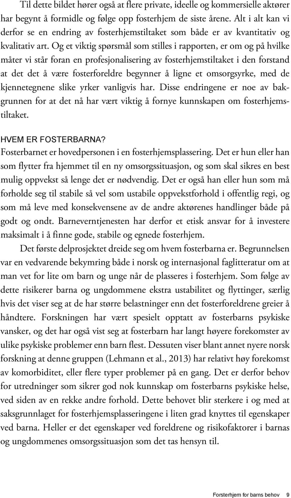 Og et viktig spørsmål som stilles i rapporten, er om og på hvilke måter vi står foran en profesjonalisering av fosterhjemstiltaket i den forstand at det det å være fosterforeldre begynner å ligne et