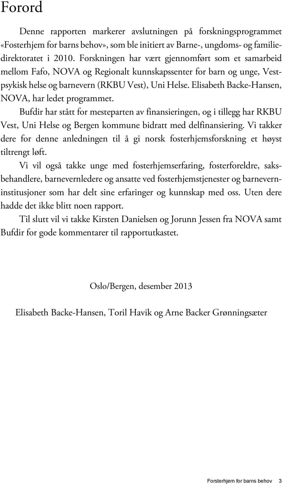 Elisabeth Backe-Hansen, NOVA, har ledet programmet. Bufdir har stått for mesteparten av finansieringen, og i tillegg har RKBU Vest, Uni Helse og Bergen kommune bidratt med delfinansiering.