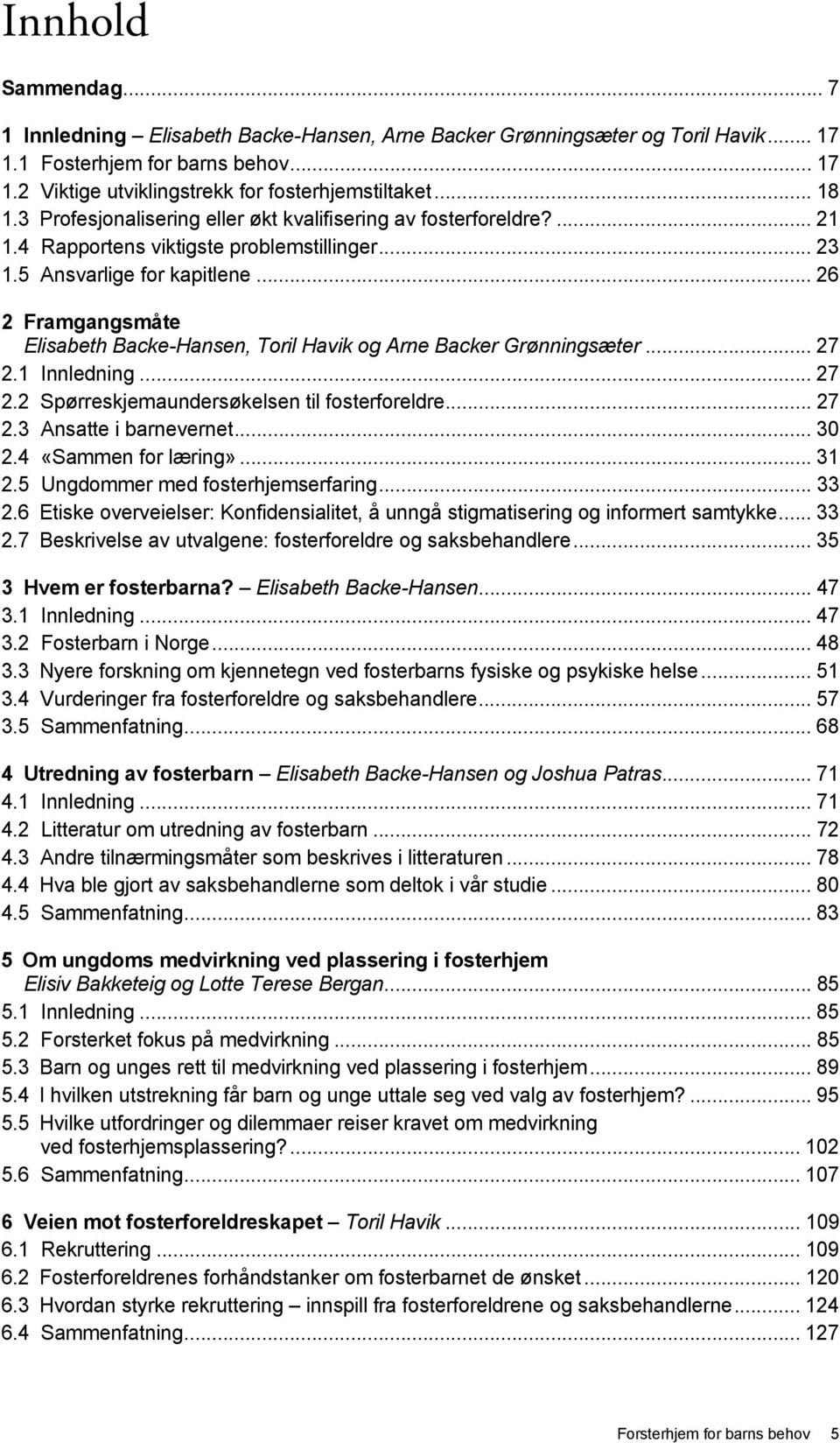 .. 26 2 Framgangsmåte Elisabeth Backe-Hansen, Toril Havik og Arne Backer Grønningsæter... 27 2.1 Innledning... 27 2.2 Spørreskjemaundersøkelsen til fosterforeldre... 27 2.3 Ansatte i barnevernet.