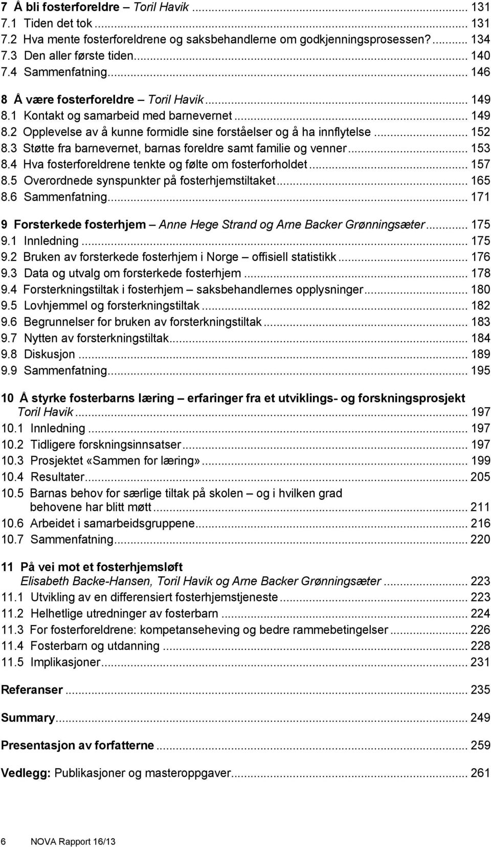 3 Støtte fra barnevernet, barnas foreldre samt familie og venner... 153 8.4 Hva fosterforeldrene tenkte og følte om fosterforholdet... 157 8.5 Overordnede synspunkter på fosterhjemstiltaket... 165 8.