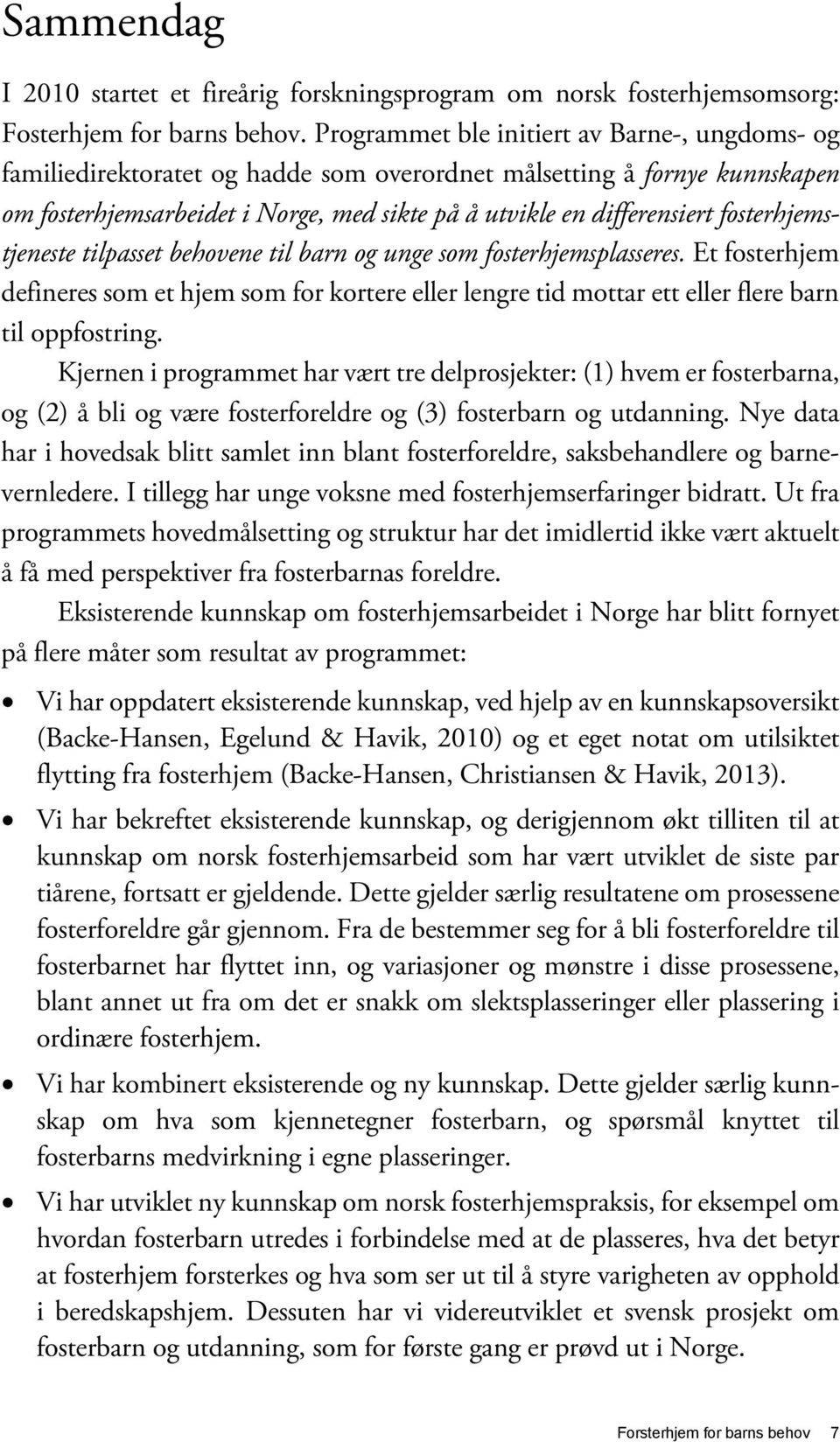 fosterhjemstjeneste tilpasset behovene til barn og unge som fosterhjemsplasseres. Et fosterhjem defineres som et hjem som for kortere eller lengre tid mottar ett eller flere barn til oppfostring.