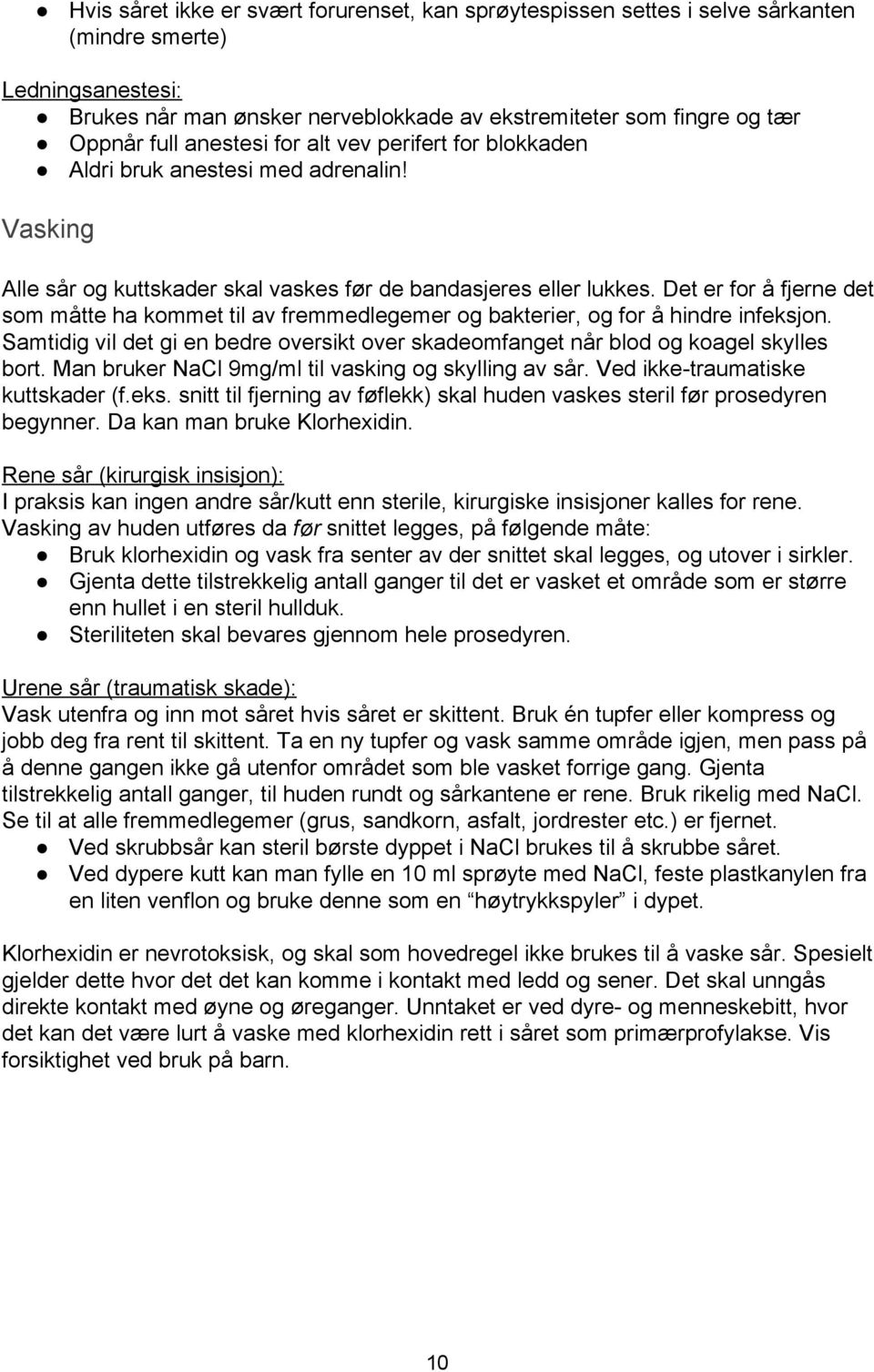 Det er for å fjerne det som måtte ha kommet til av fremmedlegemer og bakterier, og for å hindre infeksjon. Samtidig vil det gi en bedre oversikt over skadeomfanget når blod og koagel skylles bort.