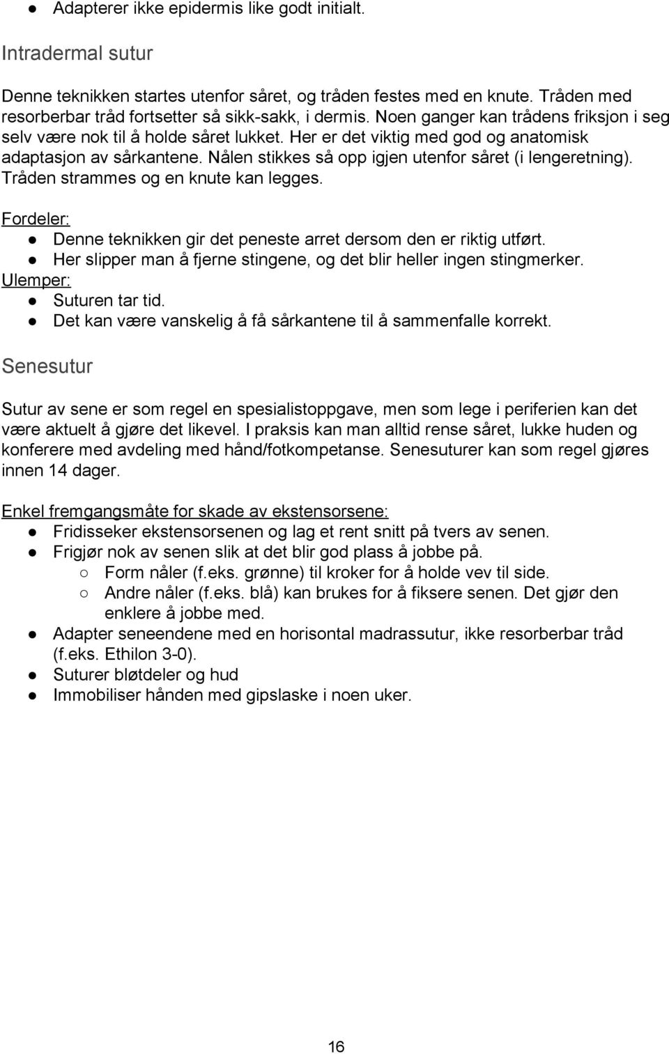 Nålen stikkes så opp igjen utenfor såret (i lengeretning). Tråden strammes og en knute kan legges. Fordeler: Denne teknikken gir det peneste arret dersom den er riktig utført.