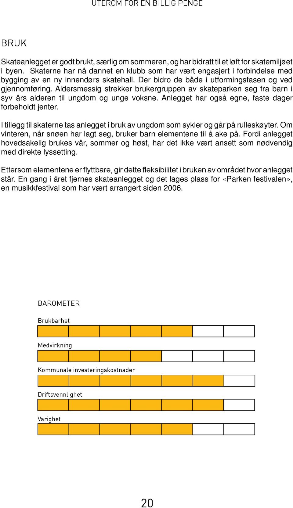 Aldersmessig strekker brukergruppen av skateparken seg fra barn i syv års alderen til ungdom og unge voksne. Anlegget har også egne, faste dager forbeholdt jenter.