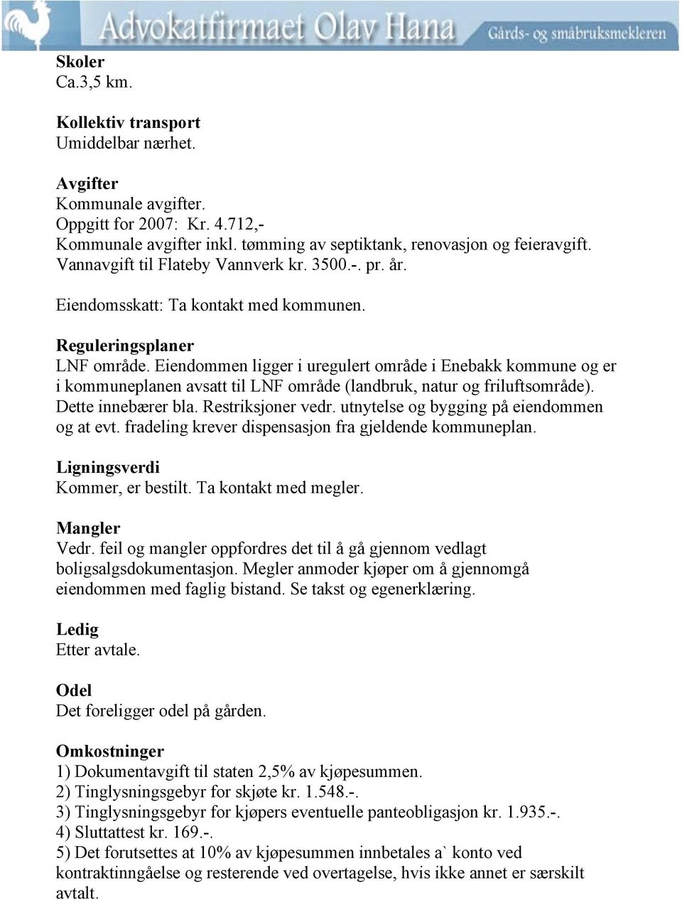 Eiendommen ligger i uregulert område i Enebakk kommune og er i kommuneplanen avsatt til LNF område (landbruk, natur og friluftsområde). Dette innebærer bla. Restriksjoner vedr.