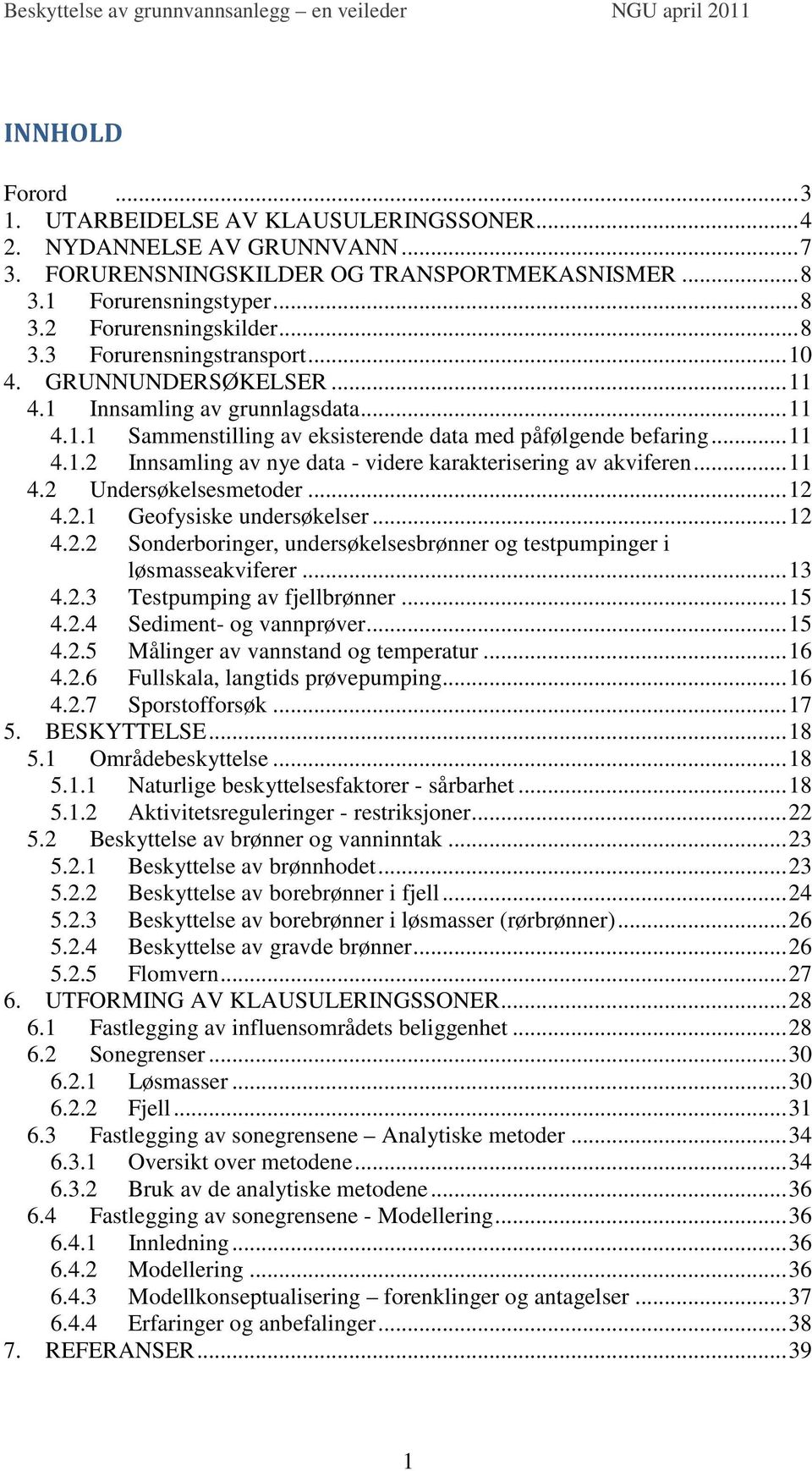 .. 11 4.2 Undersøkelsesmetoder... 12 4.2.1 Geofysiske undersøkelser... 12 4.2.2 Sonderboringer, undersøkelsesbrønner og testpumpinger i løsmasseakviferer... 13 4.2.3 Testpumping av fjellbrønner... 15 4.