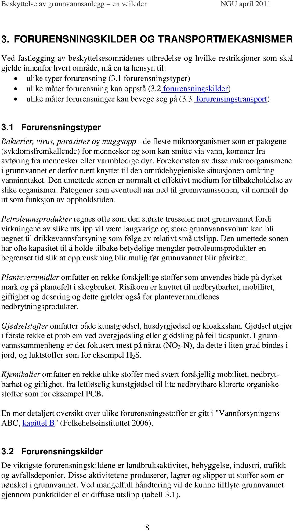 1 Forurensningstyper Bakterier, virus, parasitter og muggsopp - de fleste mikroorganismer som er patogene (sykdomsfremkallende) for mennesker og som kan smitte via vann, kommer fra avføring fra