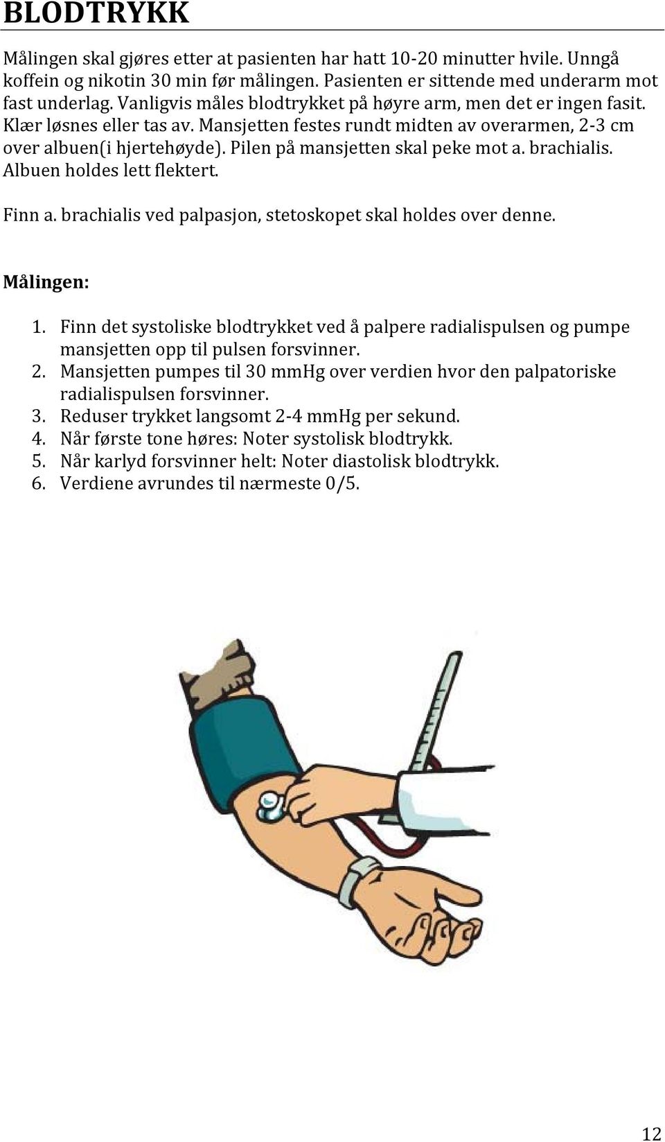 Pilen på mansjetten skal peke mot a. brachialis. Albuen holdes lett flektert. Finn a. brachialis ved palpasjon, stetoskopet skal holdes over denne. Målingen: 1.