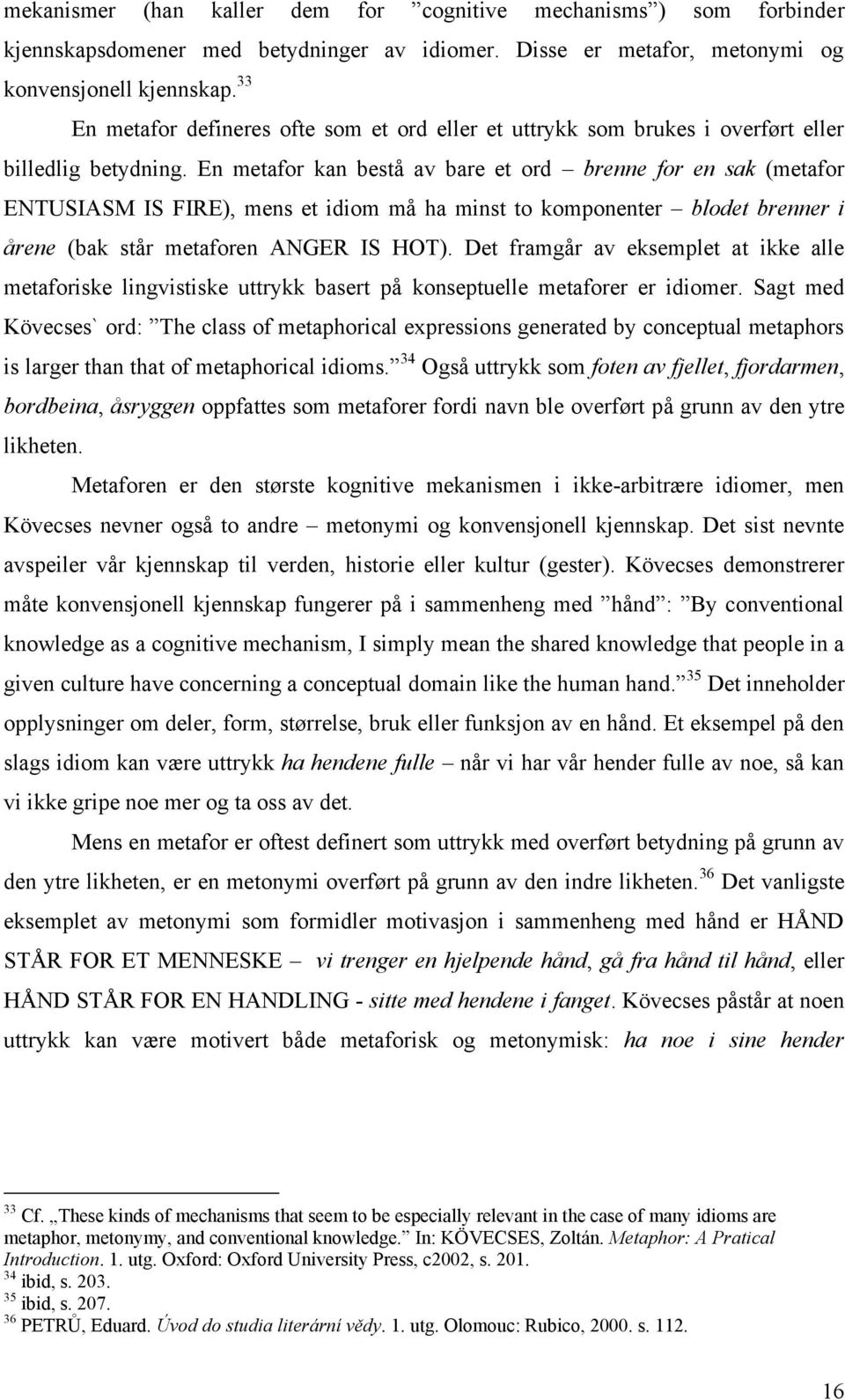 En metafor kan bestå av bare et ord brenne for en sak (metafor ENTUSIASM IS FIRE), mens et idiom må ha minst to komponenter blodet brenner i årene (bak står metaforen ANGER IS HOT).