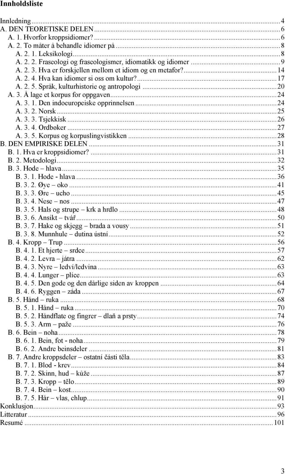 .. 24 A. 3. 1. Den indoeuropeiske opprinnelsen... 24 A. 3. 2. Norsk... 25 A. 3. 3. Tsjekkisk... 26 A. 3. 4. Ordbøker... 27 A. 3. 5. Korpus og korpuslingvistikken... 28 B. DEN EMPIRISKE DELEN... 31 B.