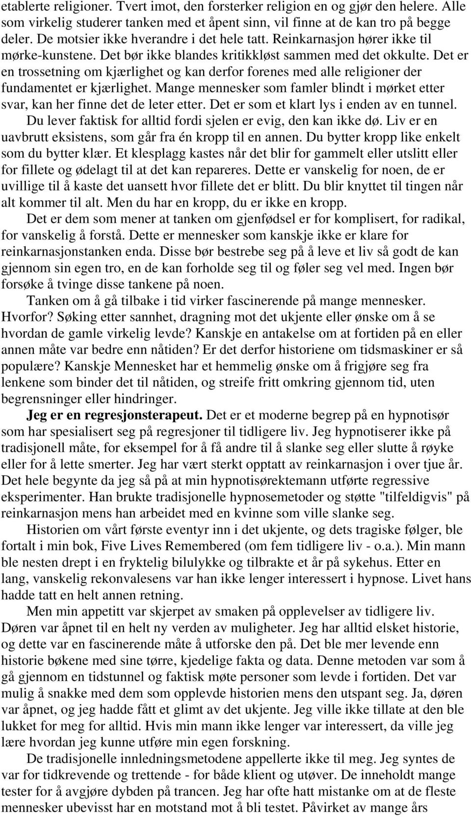 Det er en trossetning om kjærlighet og kan derfor forenes med alle religioner der fundamentet er kjærlighet. Mange mennesker som famler blindt i mørket etter svar, kan her finne det de leter etter.