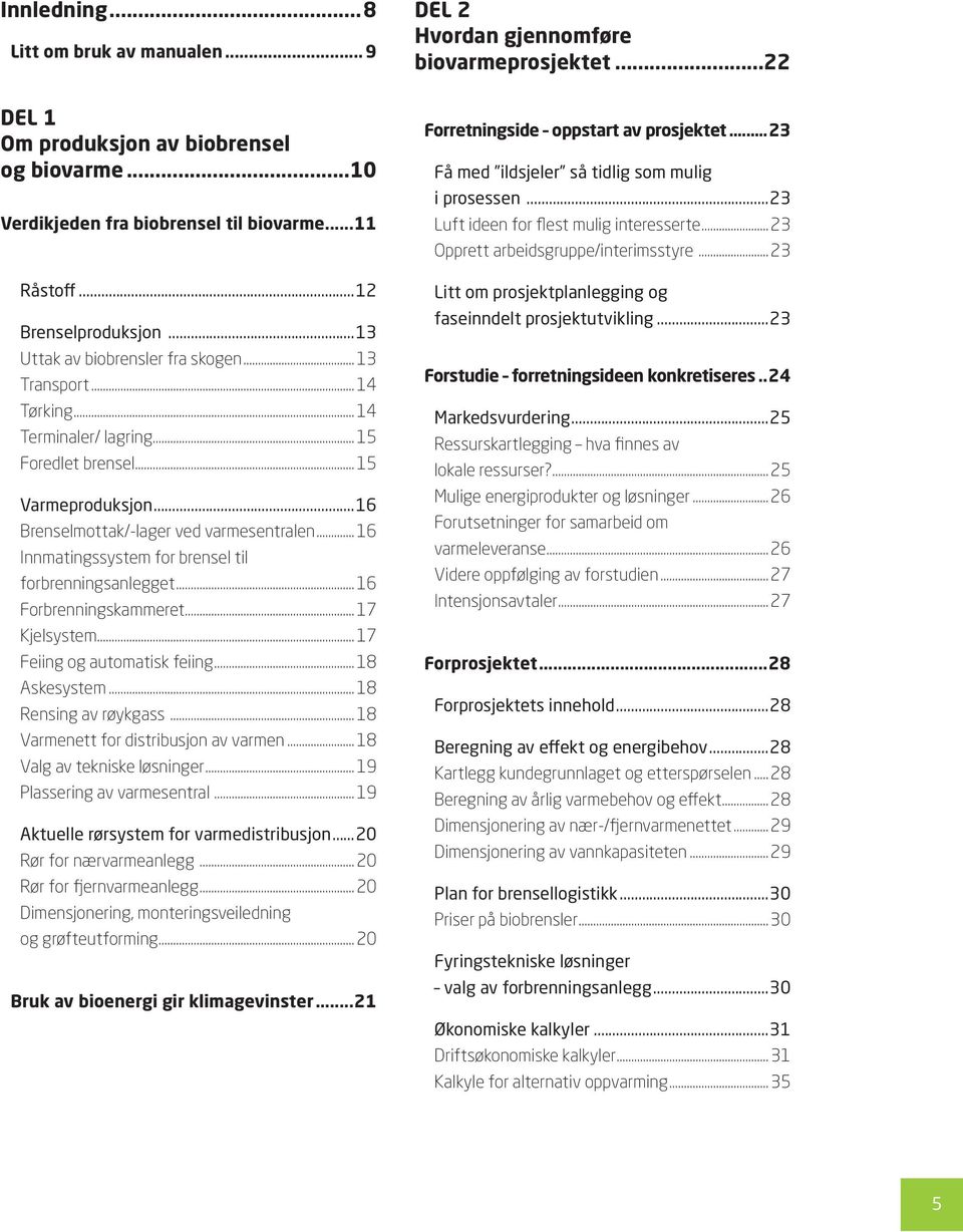 ..16 Brenselmottak/-lager ved varmesentralen... 16 Innmatingssystem for brensel til forbrenningsanlegget... 16 Forbrenningskammeret... 17 Kjelsystem... 17 Feiing og automatisk feiing... 18 Askesystem.