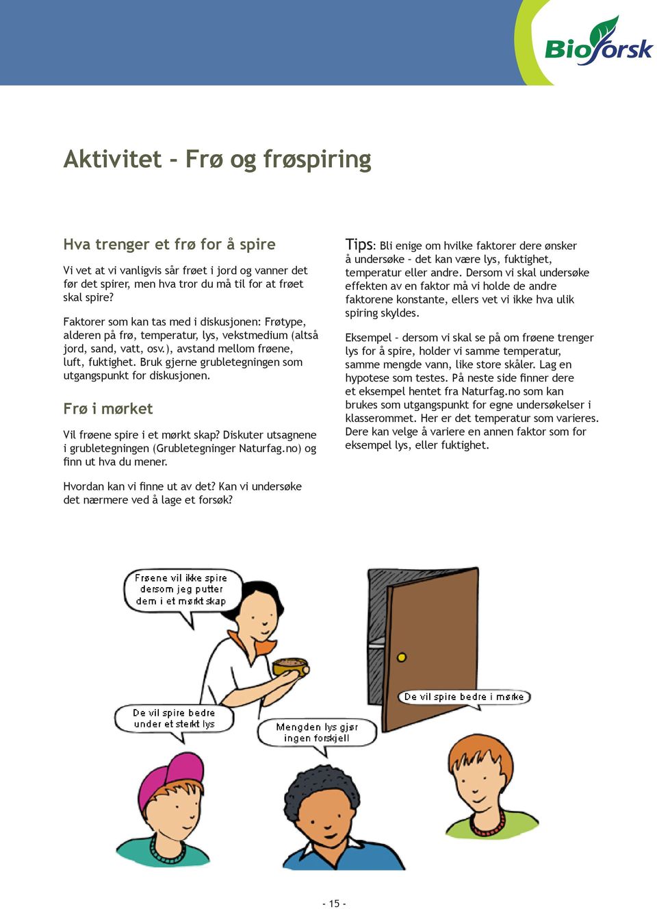 Bruk gjerne grubletegningen som utgangspunkt for diskusjonen. Frø i mørket Vil frøene spire i et mørkt skap? Diskuter utsagnene i grubletegningen (Grubletegninger Naturfag.no) og finn ut hva du mener.