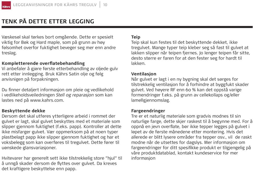 Kompletterende overflatebehandling Vi anbefaler å gjøre første etterbehandling av oljede gulv rett etter innlegging. Bruk Kährs Satin olje og følg anvisnigen på forpakningen.