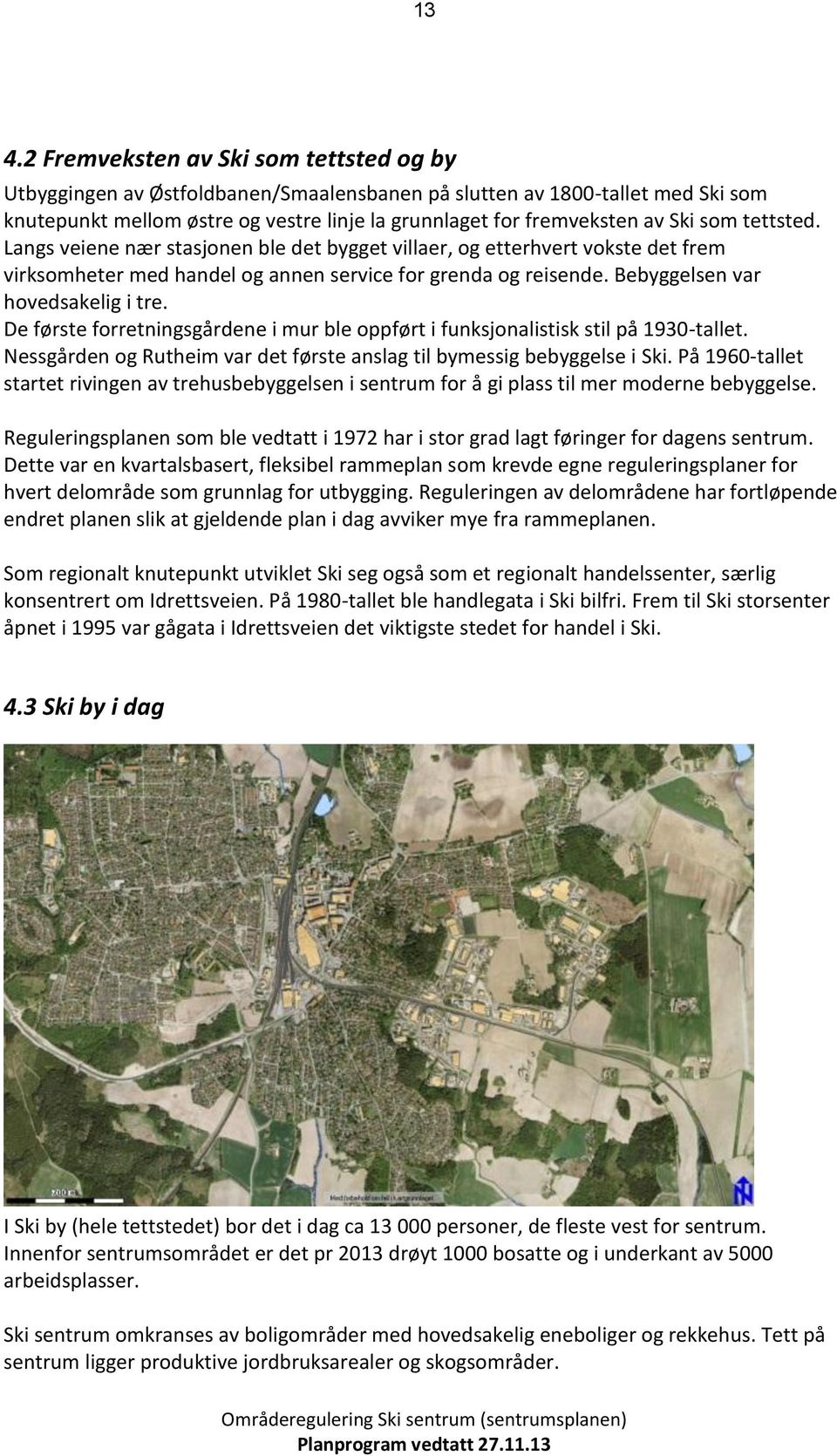 De første frretningsgårdene i mur ble ppført i funksjnalistisk stil på 1930-tallet. Nessgården g Rutheim var det første anslag til bymessig bebyggelse i Ski.