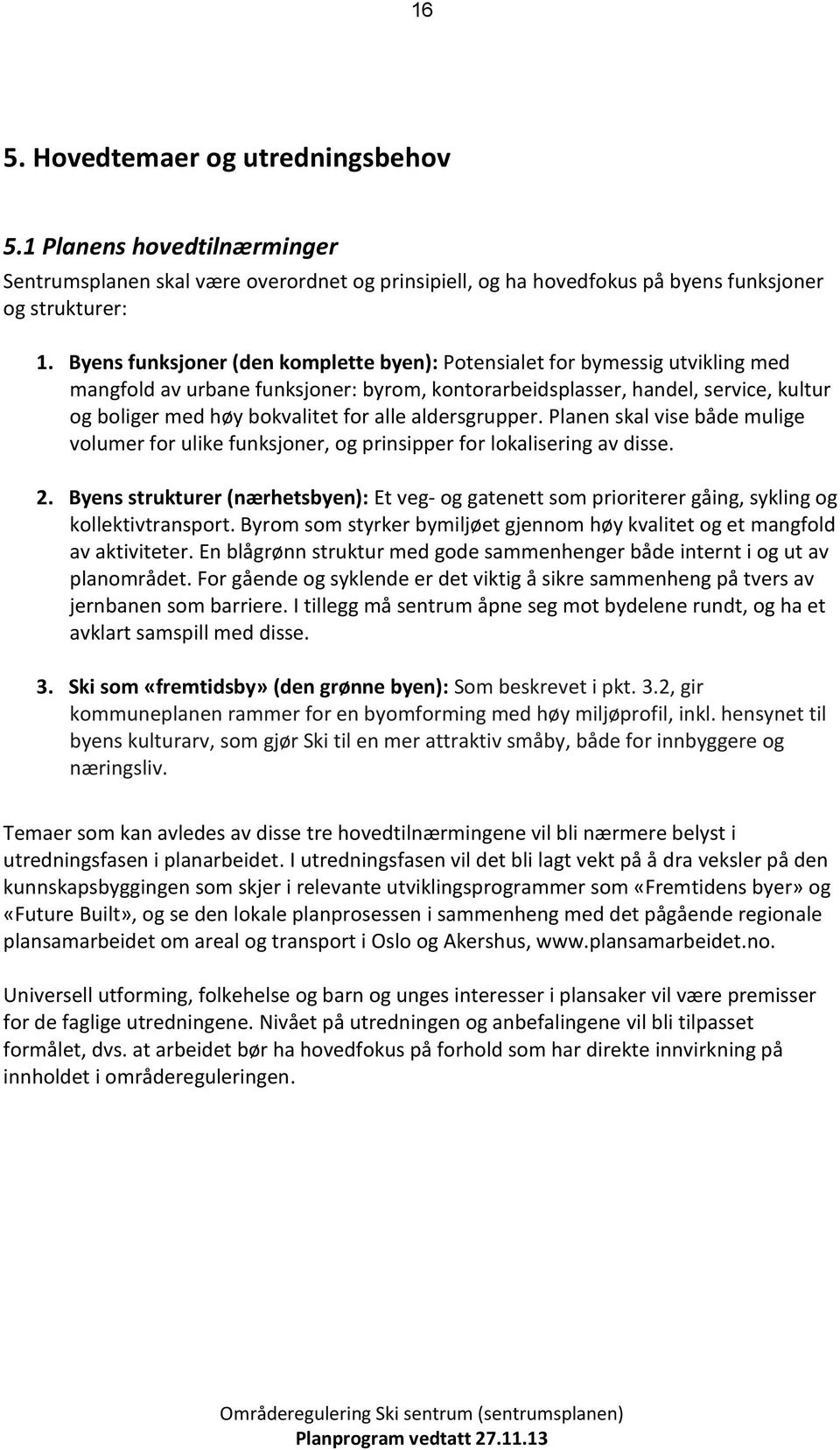 aldersgrupper. Planen skal vise både mulige vlumer fr ulike funksjner, g prinsipper fr lkalisering av disse. 2.