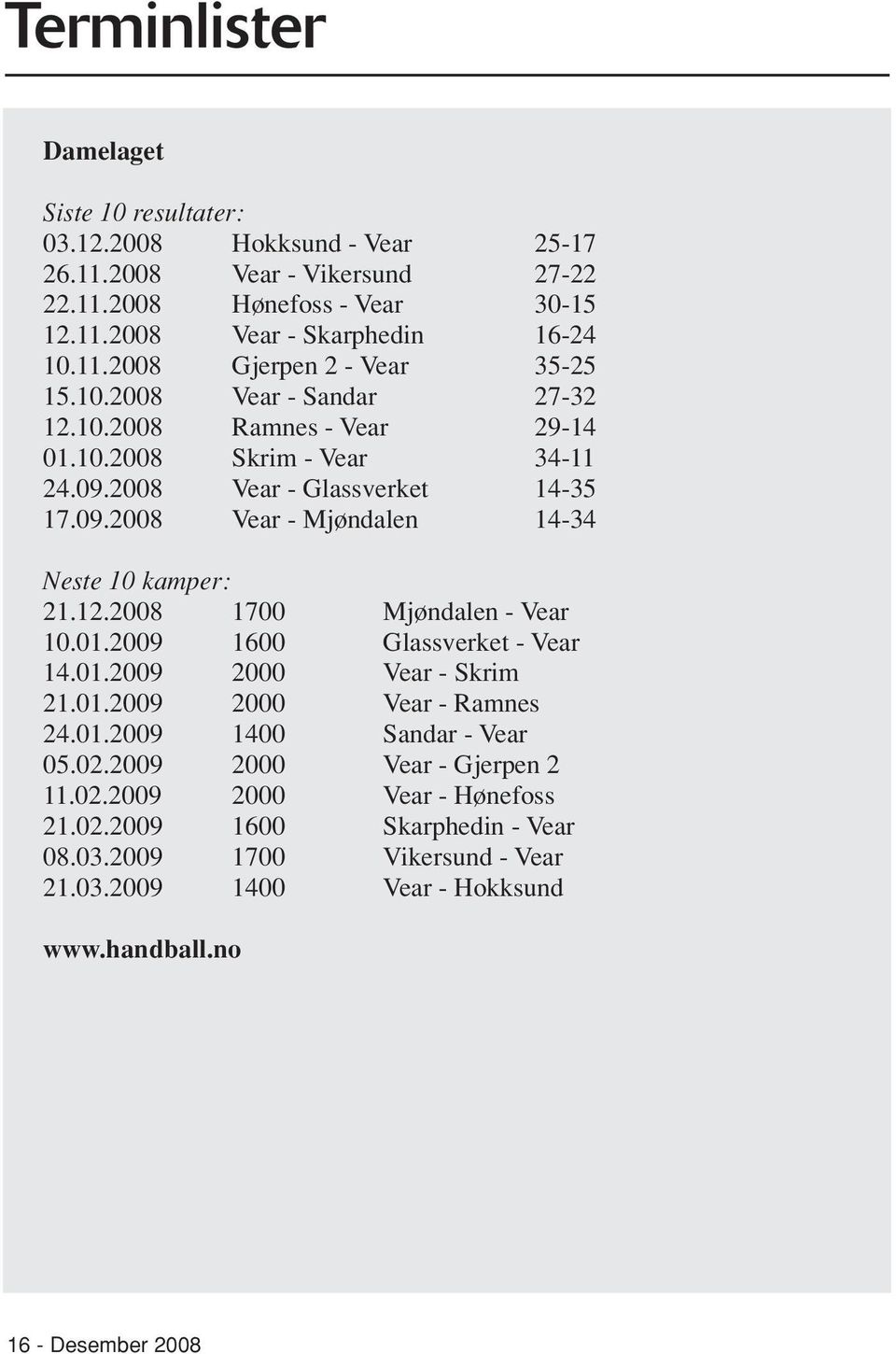 01.2009 1600 Glassverket - Vear 14.01.2009 2000 Vear - Skrim 21.01.2009 2000 Vear - Ramnes 24.01.2009 1400 Sandar - Vear 05.02.2009 2000 Vear - Gjerpen 2 11.02.2009 2000 Vear - Hønefoss 21.