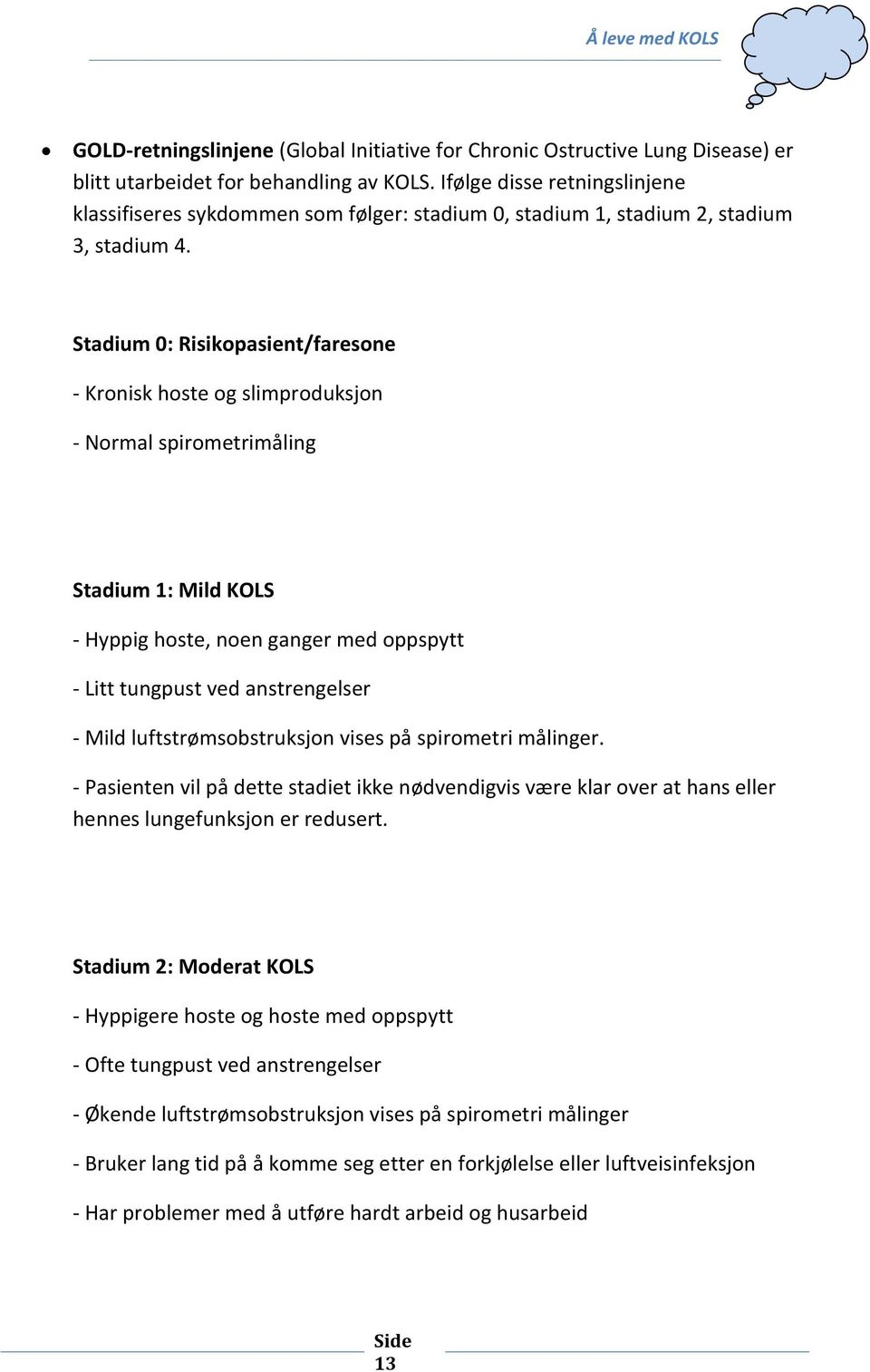 Stadium 0: Risikopasient/faresone - Kronisk hoste og slimproduksjon - Normal spirometrimåling Stadium 1: Mild KOLS - Hyppig hoste, noen ganger med oppspytt - Litt tungpust ved anstrengelser - Mild