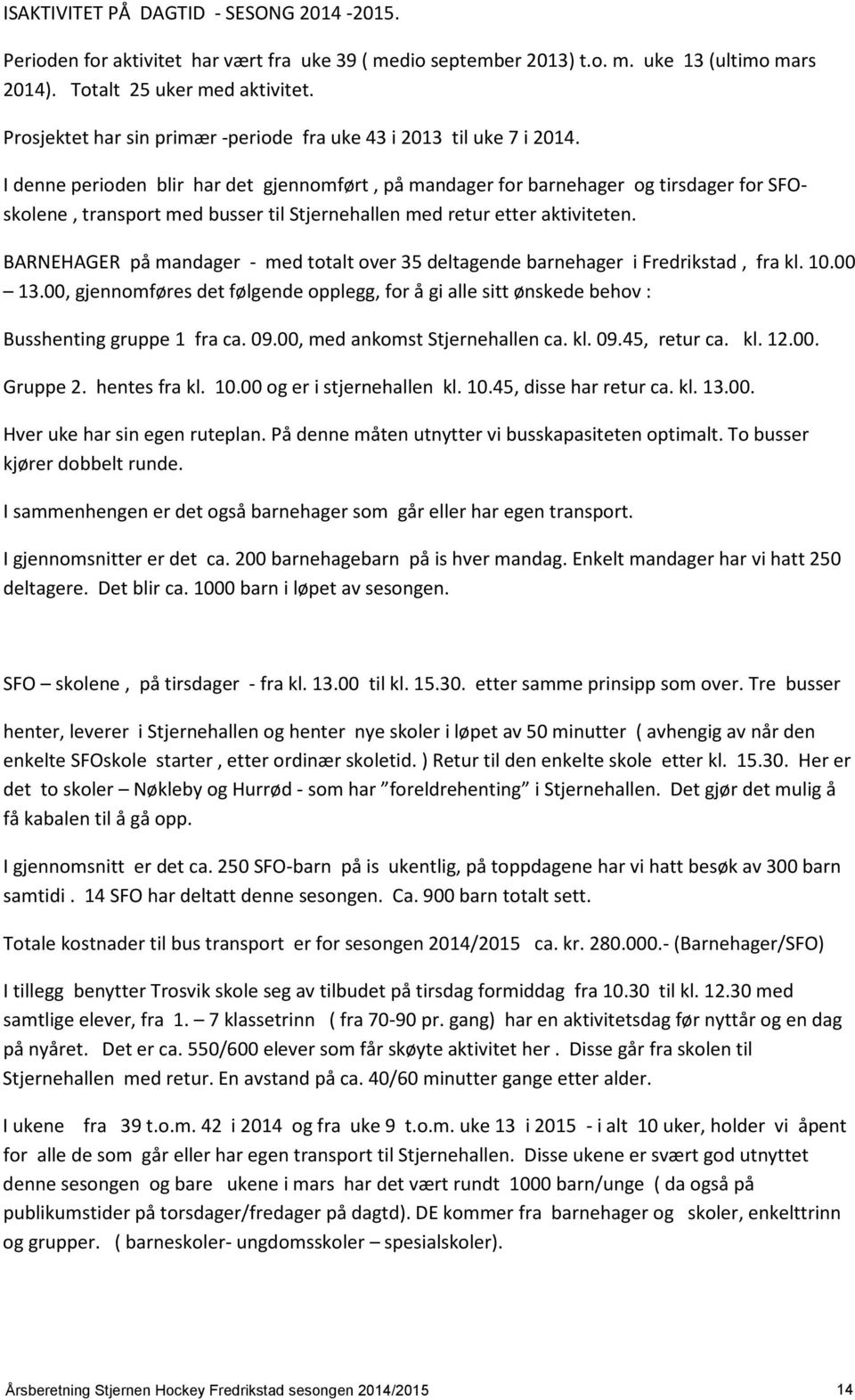 I denne perioden blir har det gjennomført, på mandager for barnehager og tirsdager for SFOskolene, transport med busser til Stjernehallen med retur etter aktiviteten.