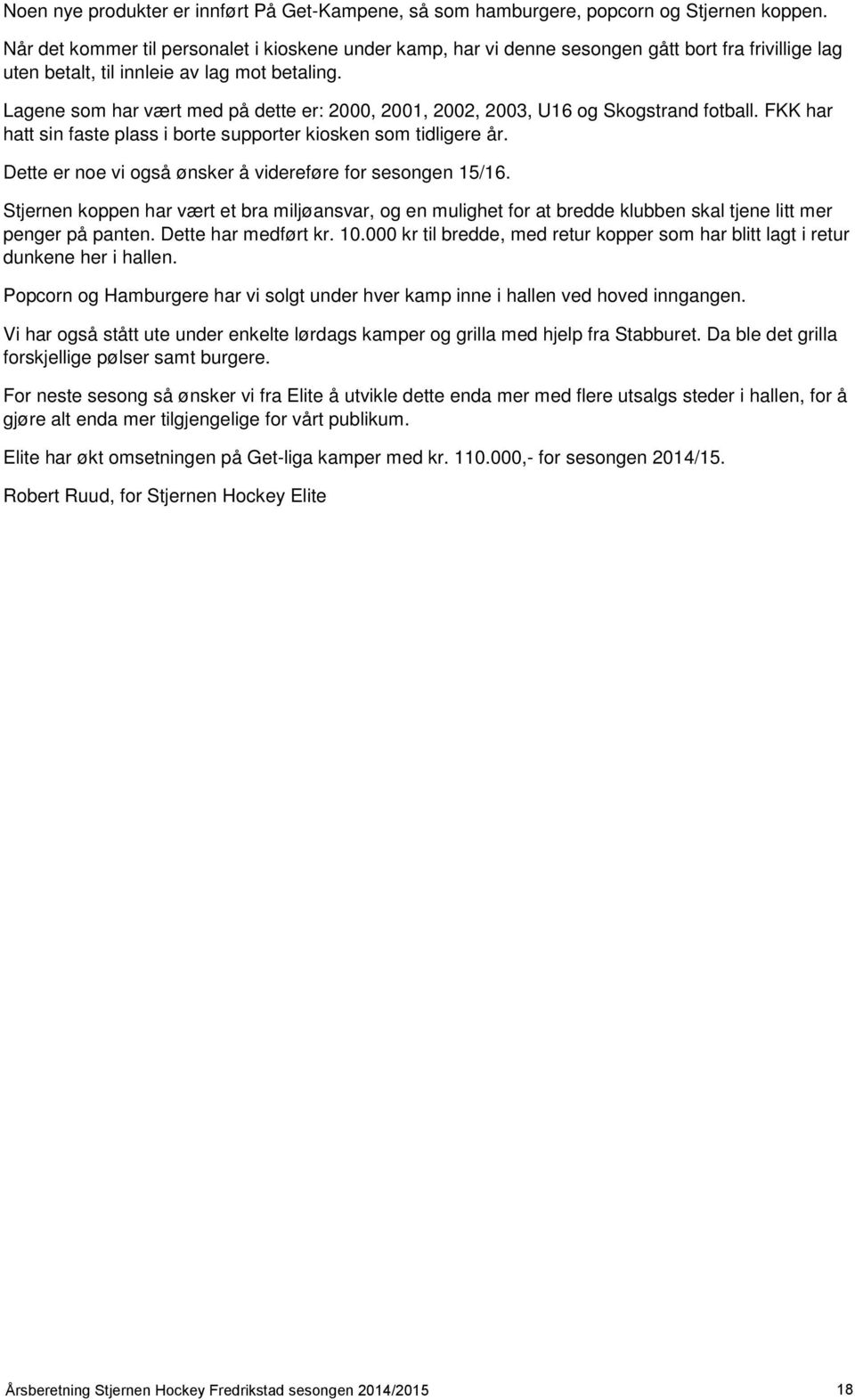 Lagene som har vært med på dette er: 2000, 2001, 2002, 2003, U16 og Skogstrand fotball. FKK har hatt sin faste plass i borte supporter kiosken som tidligere år.