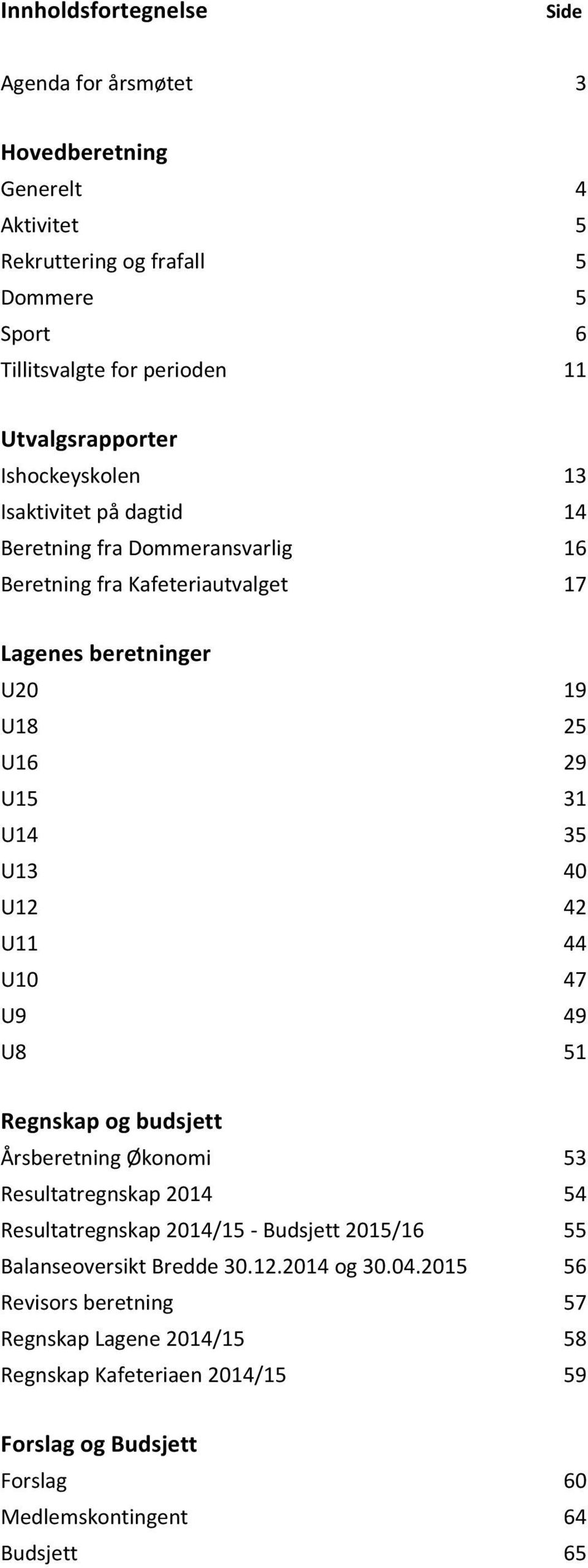 31 U14 35 U13 40 U12 42 U11 44 U10 47 U9 49 U8 51 Regnskap og budsjett Årsberetning Økonomi 53 Resultatregnskap 2014 54 Resultatregnskap 2014/15 - Budsjett 2015/16 55