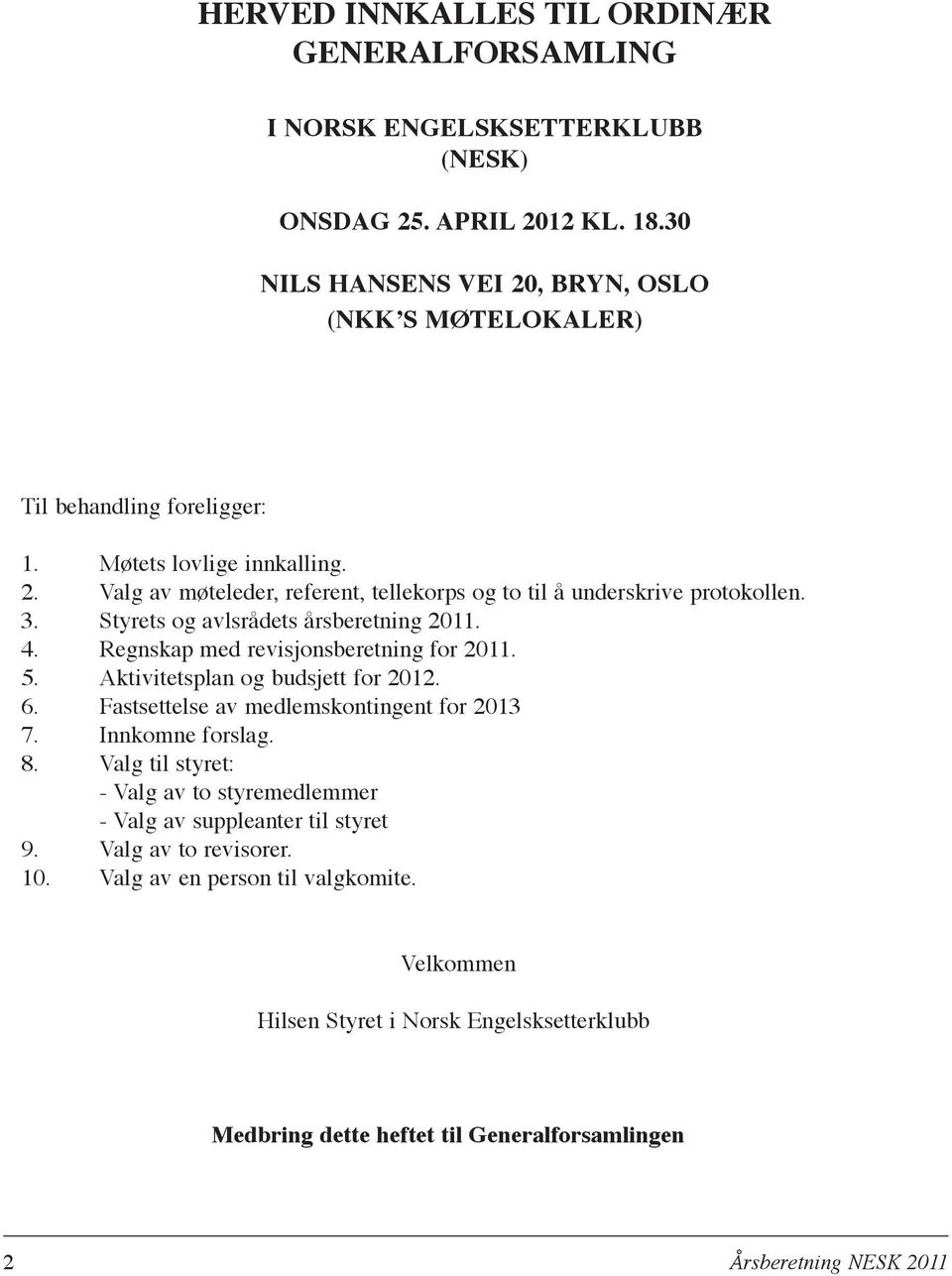 3. Styrets og avlsrådets årsberetning 2011. 4. Regnskap med revisjonsberetning for 2011. 5. Aktivitetsplan og budsjett for 2012. 6. Fastsettelse av medlemskontingent for 2013 7.