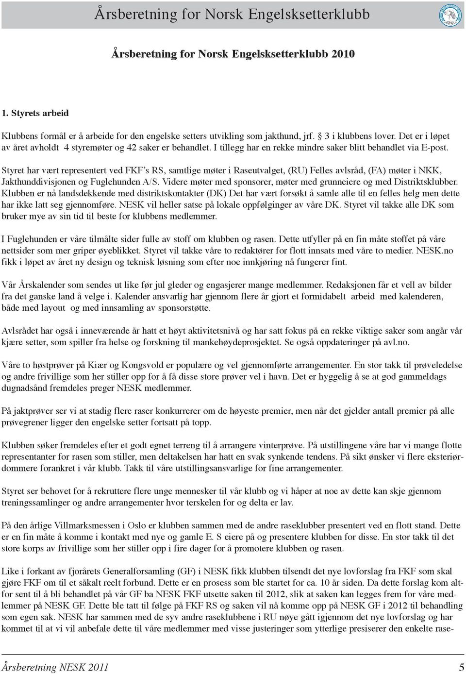 Styret har vært representert ved FKF s RS, samtlige møter i Raseutvalget, (RU) Felles avlsråd, (FA) møter i NKK, Jakthunddivisjonen og Fuglehunden A/S.