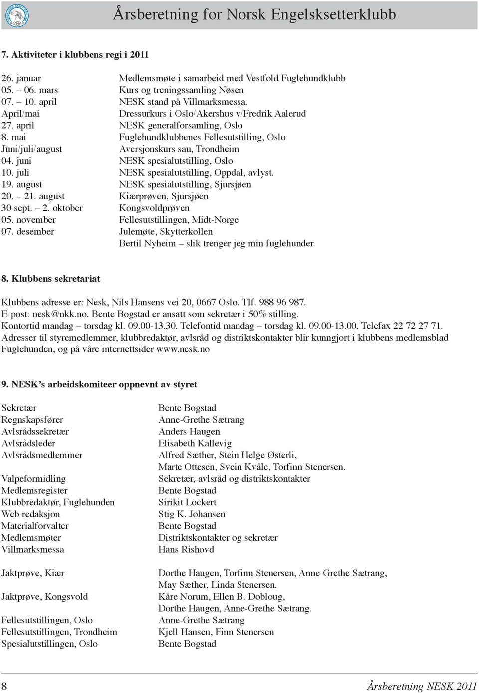 mai Fuglehundklubbenes Fellesutstilling, Oslo Juni/juli/august Aversjonskurs sau, Trondheim 04. juni NESK spesialutstilling, Oslo 10. juli NESK spesialutstilling, Oppdal, avlyst. 19.