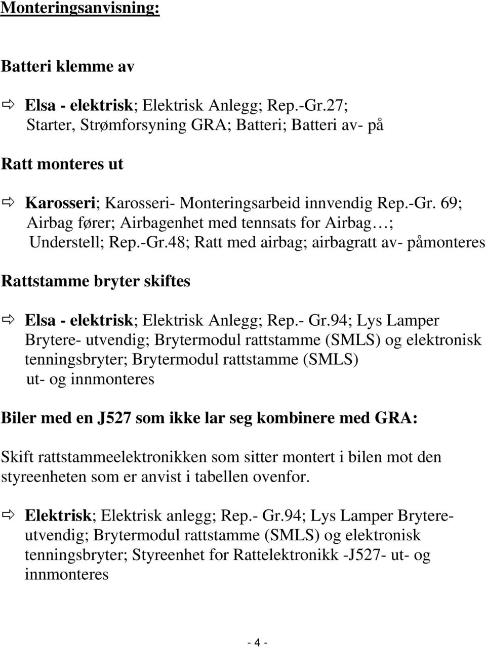 69; Airbag fører; Airbagenhet med tennsats for Airbag ; Understell; Rep.-Gr.48; Ratt med airbag; airbagratt av- påmonteres Rattstamme bryter skiftes Elsa - elektrisk; Elektrisk Anlegg; Rep.- Gr.