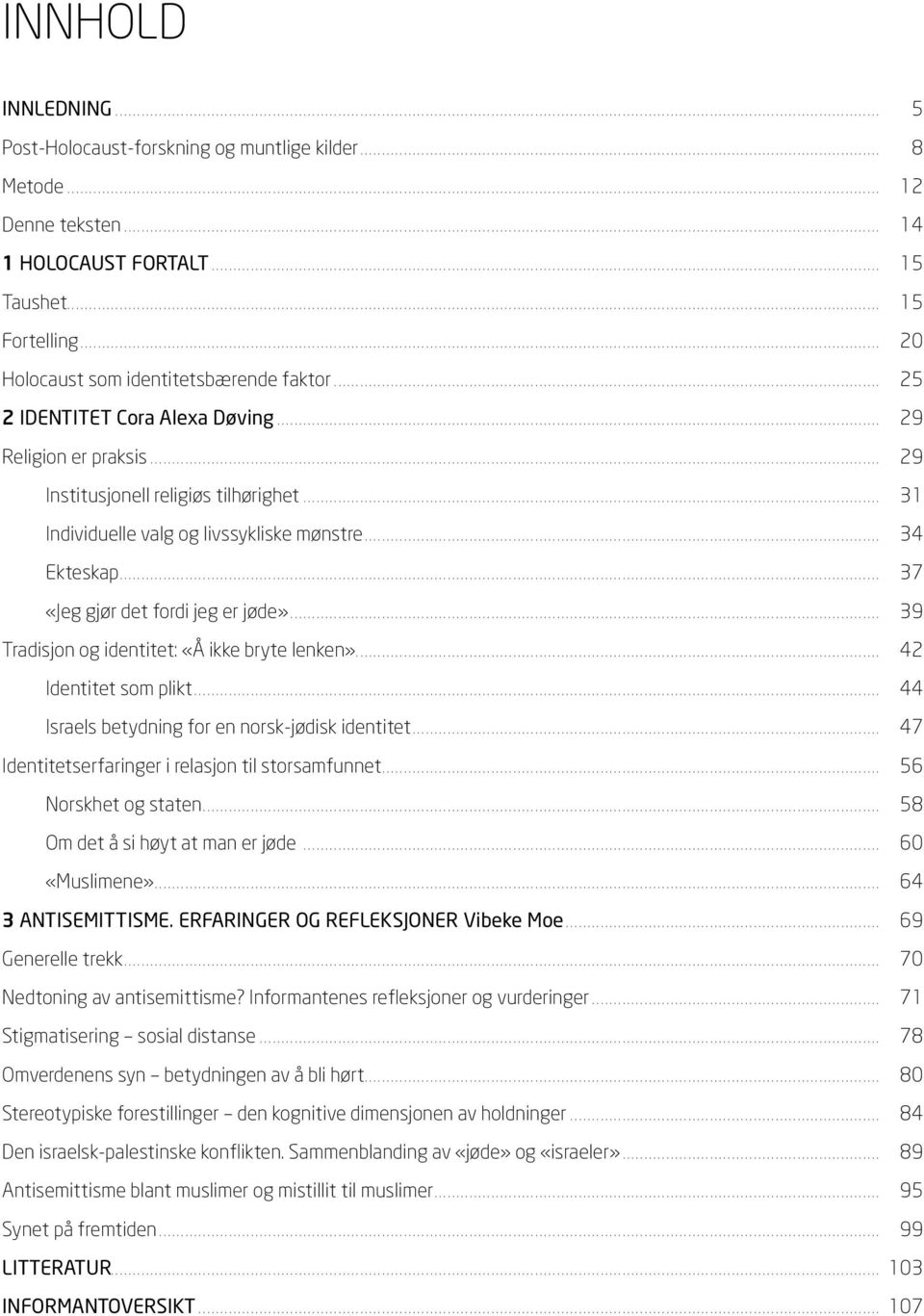 .. 37 «Jeg gjør det fordi jeg er jøde»... 39 Tradisjon og identitet: «Å ikke bryte lenken»... 42 Identitet som plikt... 44 Israels betydning for en norsk-jødisk identitet.