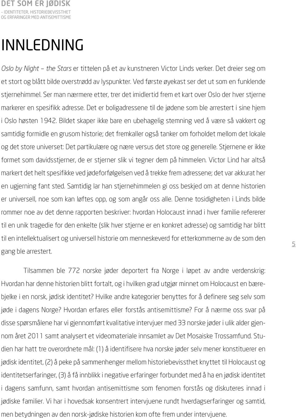 Ser man nærmere etter, trer det imidlertid frem et kart over Oslo der hver stjerne markerer en spesifikk adresse. Det er boligadressene til de jødene som ble arrestert i sine hjem i Oslo høsten 1942.