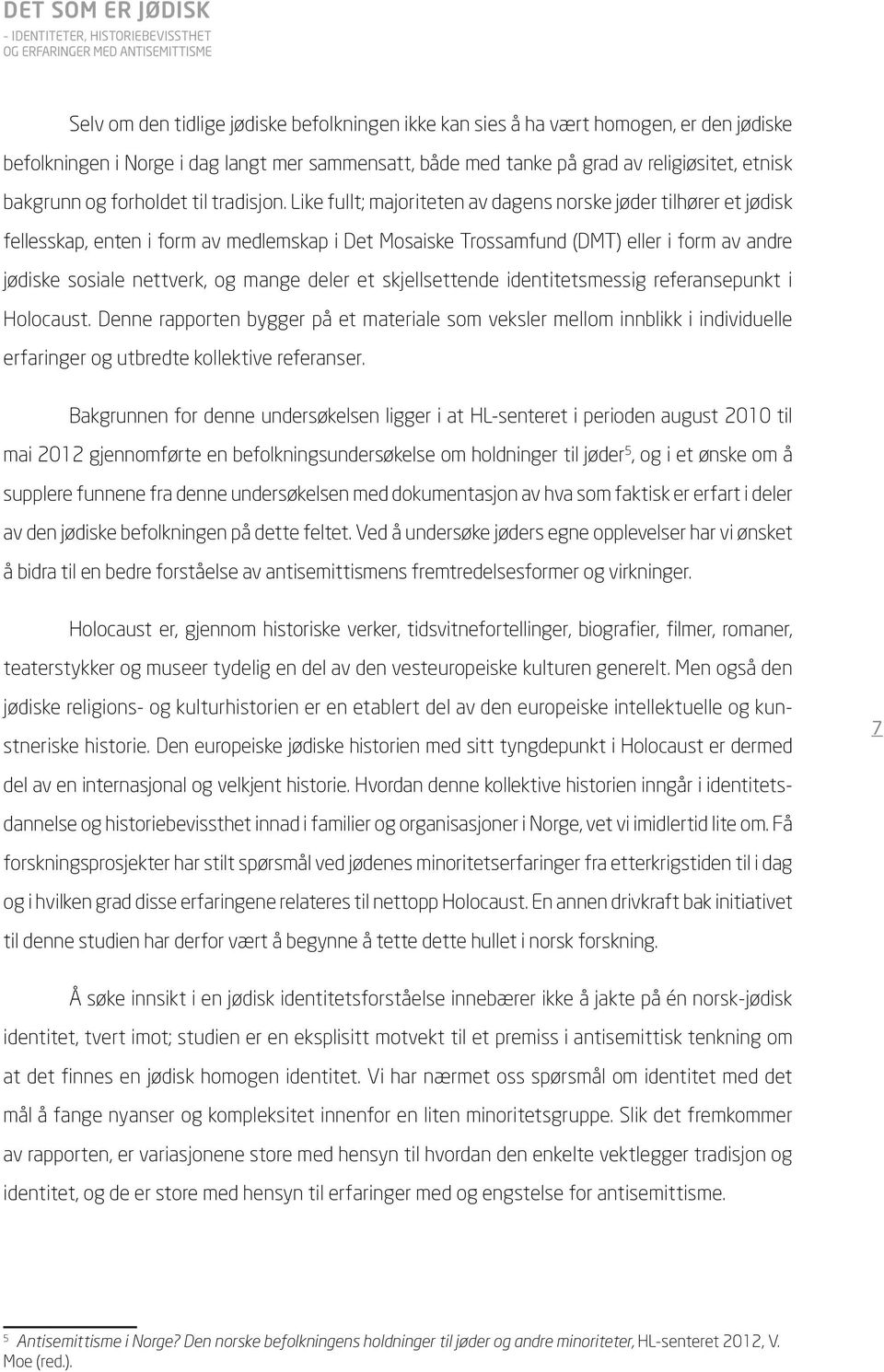 Like fullt; majoriteten av dagens norske jøder tilhører et jødisk fellesskap, enten i form av medlemskap i Det Mosaiske Trossamfund (DMT) eller i form av andre jødiske sosiale nettverk, og mange