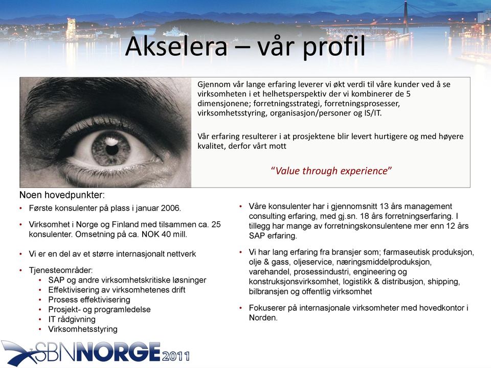 Vår erfaring resulterer i at prosjektene blir levert hurtigere og med høyere kvalitet, derfor vårt mott Value through experience Noen hovedpunkter: Første konsulenter på plass i januar 2006.