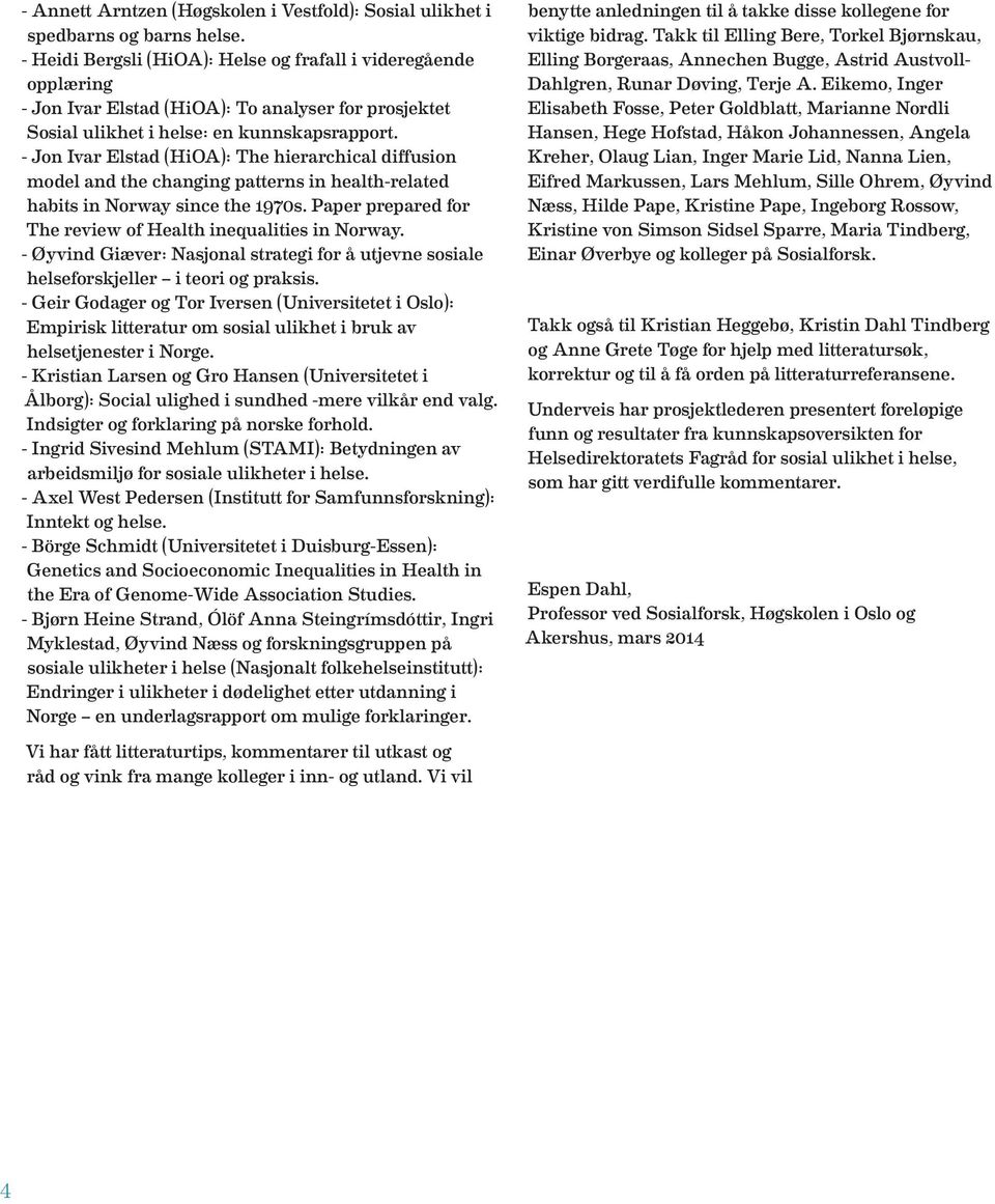- Jon Ivar Elstad (HiOA): The hierarchical diffusion model and the changing patterns in health-related habits in Norway since the 1970s. Paper prepared for The review of Health inequalities in Norway.
