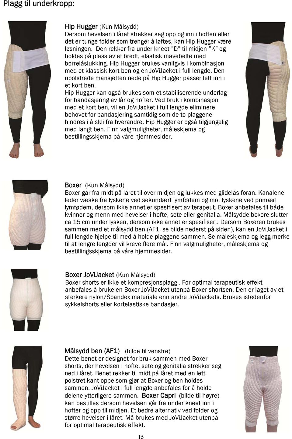 Hip Hugger brukes vanligvis i kombinasjon med et klassisk kort ben og en JoViJacket i full lengde. Den upolstrede mansjetten nede på Hip Hugger passer lett inn i et kort ben.