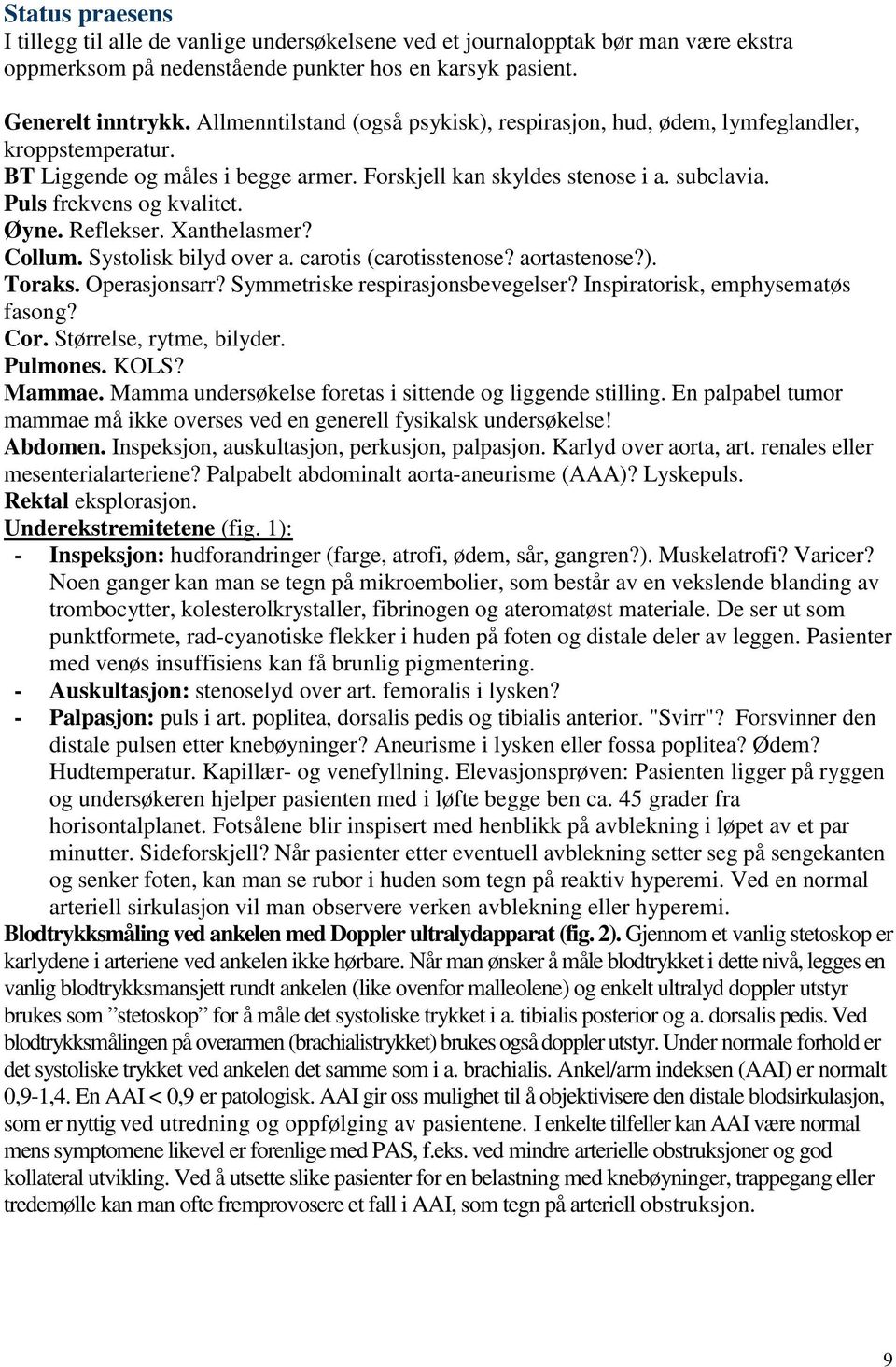 Øyne. Reflekser. Xanthelasmer? Collum. Systolisk bilyd over a. carotis (carotisstenose? aortastenose?). Toraks. Operasjonsarr? Symmetriske respirasjonsbevegelser? Inspiratorisk, emphysematøs fasong?