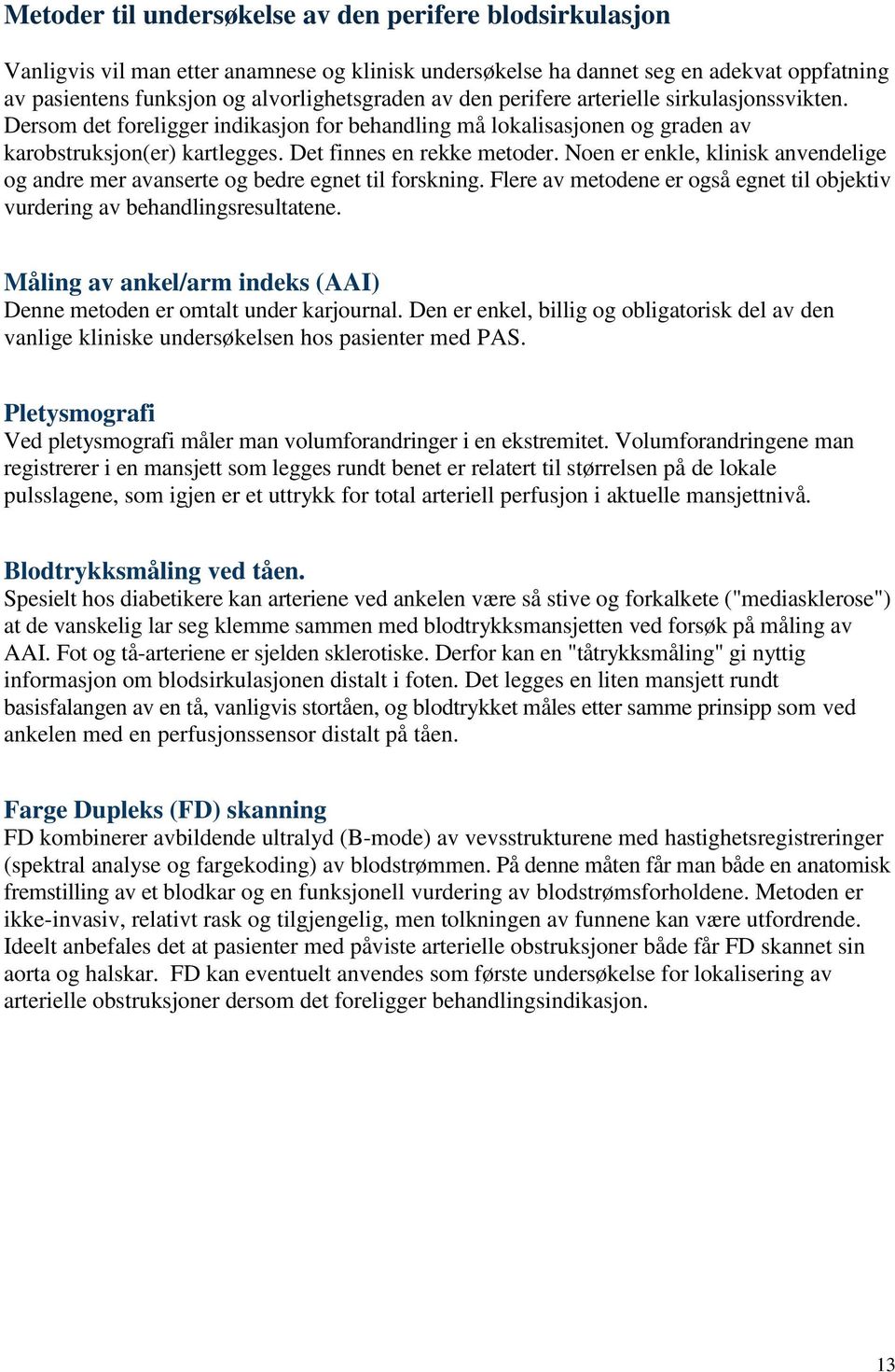 Noen er enkle, klinisk anvendelige og andre mer avanserte og bedre egnet til forskning. Flere av metodene er også egnet til objektiv vurdering av behandlingsresultatene.