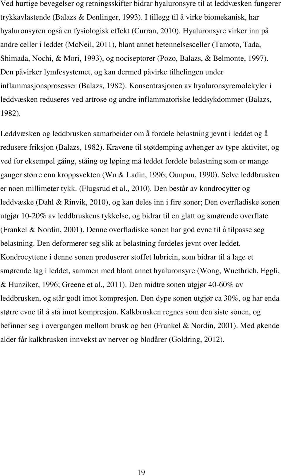 Hyaluronsyre virker inn på andre celler i leddet (McNeil, 2011), blant annet betennelsesceller (Tamoto, Tada, Shimada, Nochi, & Mori, 1993), og nociseptorer (Pozo, Balazs, & Belmonte, 1997).