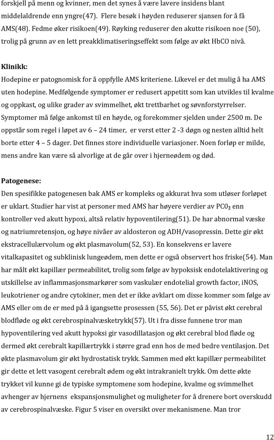 Likevel er det mulig å ha AMS uten hodepine. Medfølgende symptomer er redusert appetitt som kan utvikles til kvalme og oppkast, og ulike grader av svimmelhet, økt trettbarhet og søvnforstyrrelser.