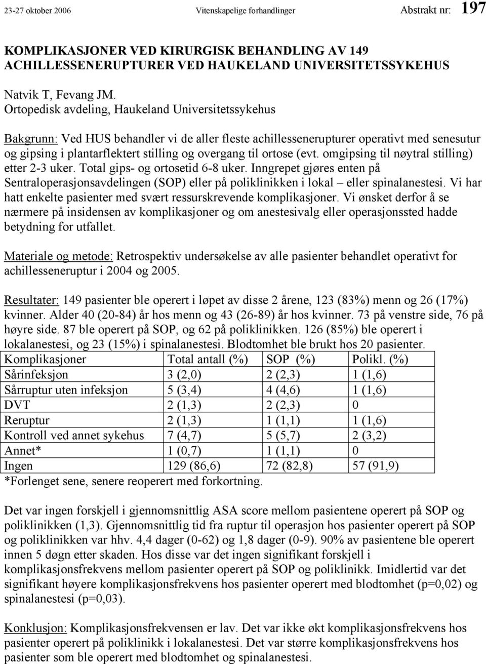 ortose (evt. omgipsing til nøytral stilling) etter 2-3 uker. Total gips- og ortosetid 6-8 uker.