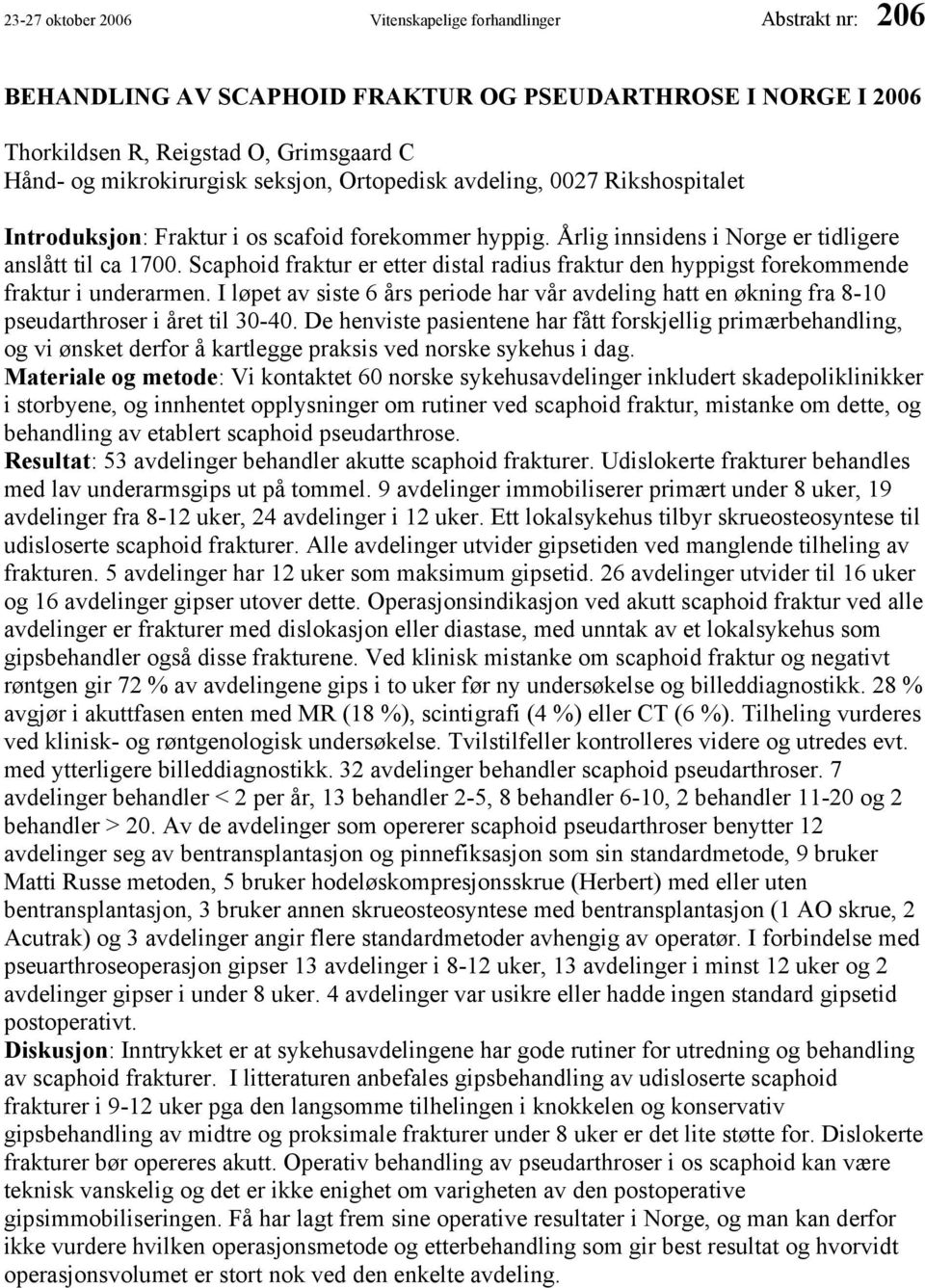 Scaphoid fraktur er etter distal radius fraktur den hyppigst forekommende fraktur i underarmen. I løpet av siste 6 års periode har vår avdeling hatt en økning fra 8-10 pseudarthroser i året til 30-40.