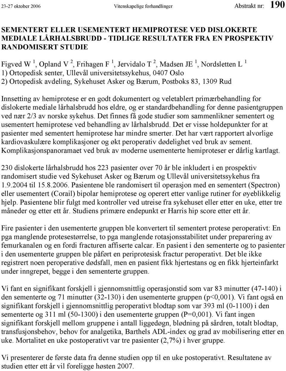 Postboks 83, 1309 Rud Innsetting av hemiprotese er en godt dokumentert og veletablert primærbehandling for dislokerte mediale lårhalsbrudd hos eldre, og er standardbehandling for denne pasientgruppen