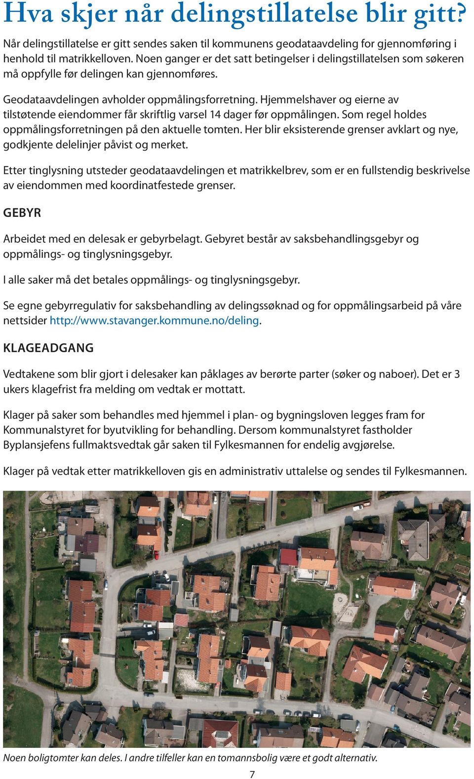 Hjemmelshaver og eierne av tilstøtende eiendommer får skriftlig varsel 14 dager før oppmålingen. Som regel holdes oppmålingsforretningen på den aktuelle tomten.