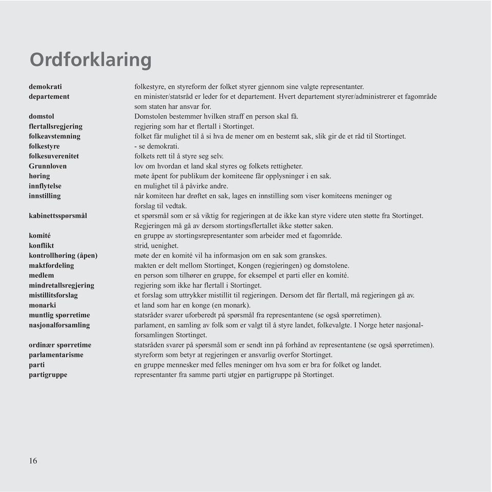 folket styrer gjennom sine valgte representanter. en minister/statsråd er leder for et departement. Hvert departement styrer/administrerer et fagområde som staten har ansvar for.