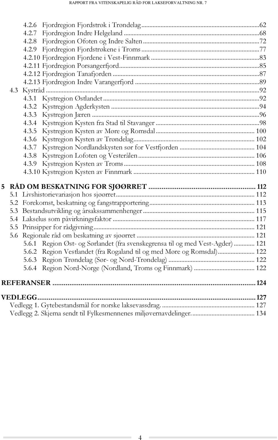.. 94 4.3.3 Kystregion Jæren... 96 4.3.4 Kystregion Kysten fra Stad til Stavanger... 98 4.3.5 Kystregion Kysten av Møre og Romsdal... 100 4.3.6 Kystregion Kysten av Trøndelag... 102 4.3.7 Kystregion Nordlandskysten sør for Vestfjorden.